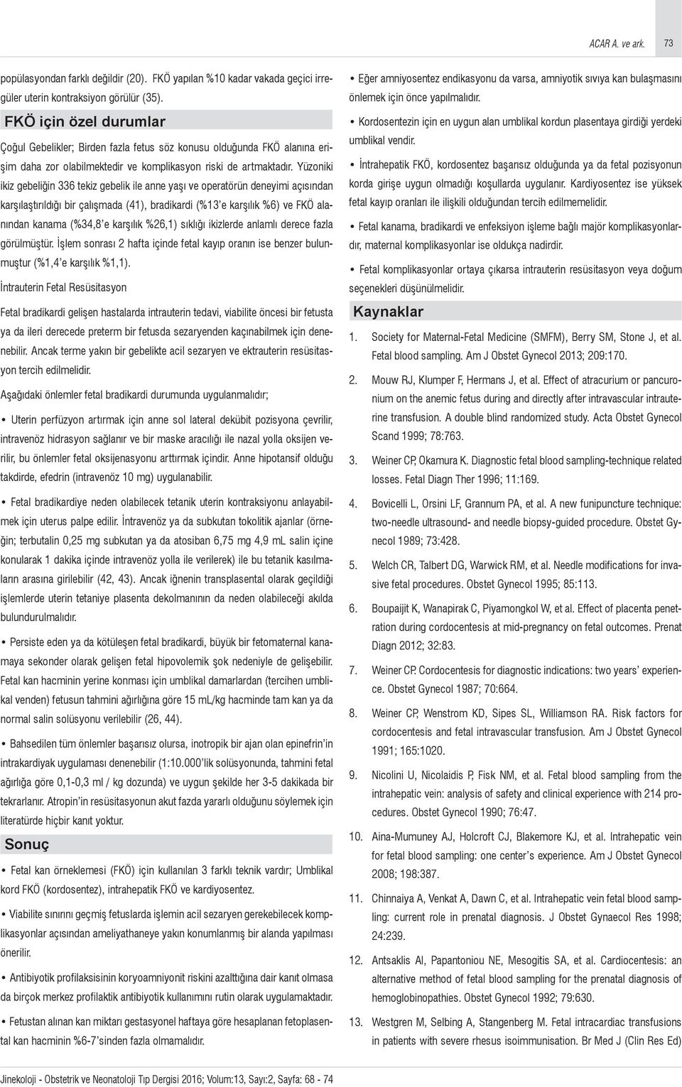 Yüzoniki ikiz gebeliğin 336 tekiz gebelik ile anne yaşı ve operatörün deneyimi açısından karşılaştırıldığı bir çalışmada (41), bradikardi (%13 e karşılık %6) ve FKÖ alanından kanama (%34,8 e karşılık