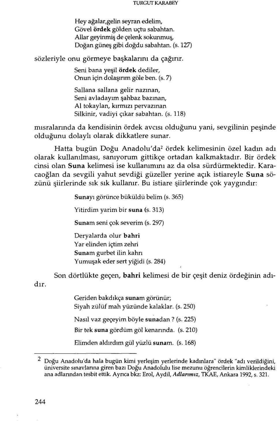 kırmızı pervazınan Silkinir, vadiyi çıkar sabahtan. (s. 118) mısralarında da kendisinin ör dek av cısı olduğunu yani, sevgilinin peşinde olduğunu dolaylı olarak dikkatlere sunar.