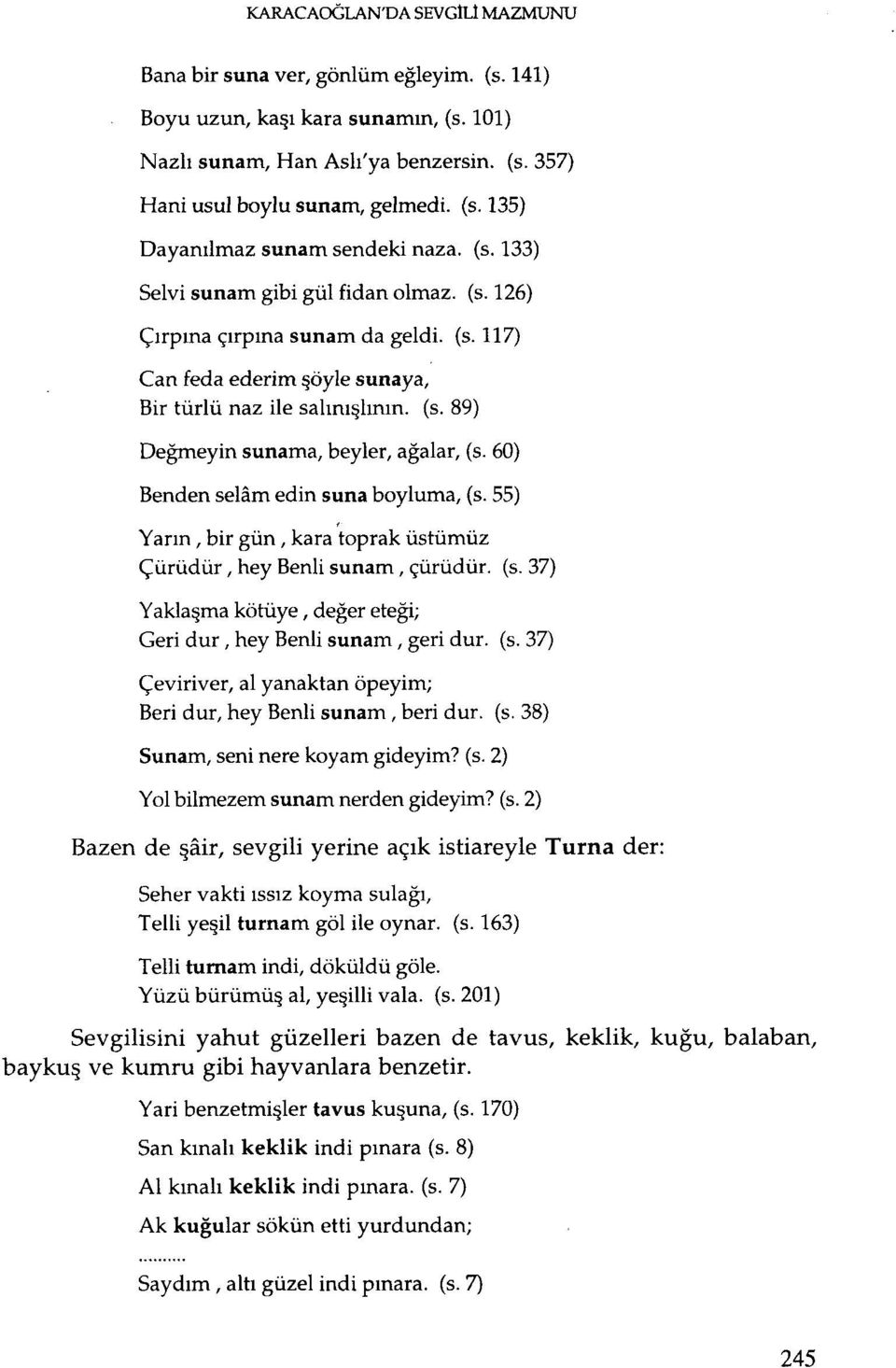 60) Benden selam edin suna boyluma, (s. 55) Yarın, bir gün, kara 'toprak üstümüz Çürüdür, hey Benli sunarn, çürüdür. (s. 37) Yaklaşma kötüye, değer eteği; Geri dur, hey Benli sunam, geri dur. (s. 37) Çeviriver.