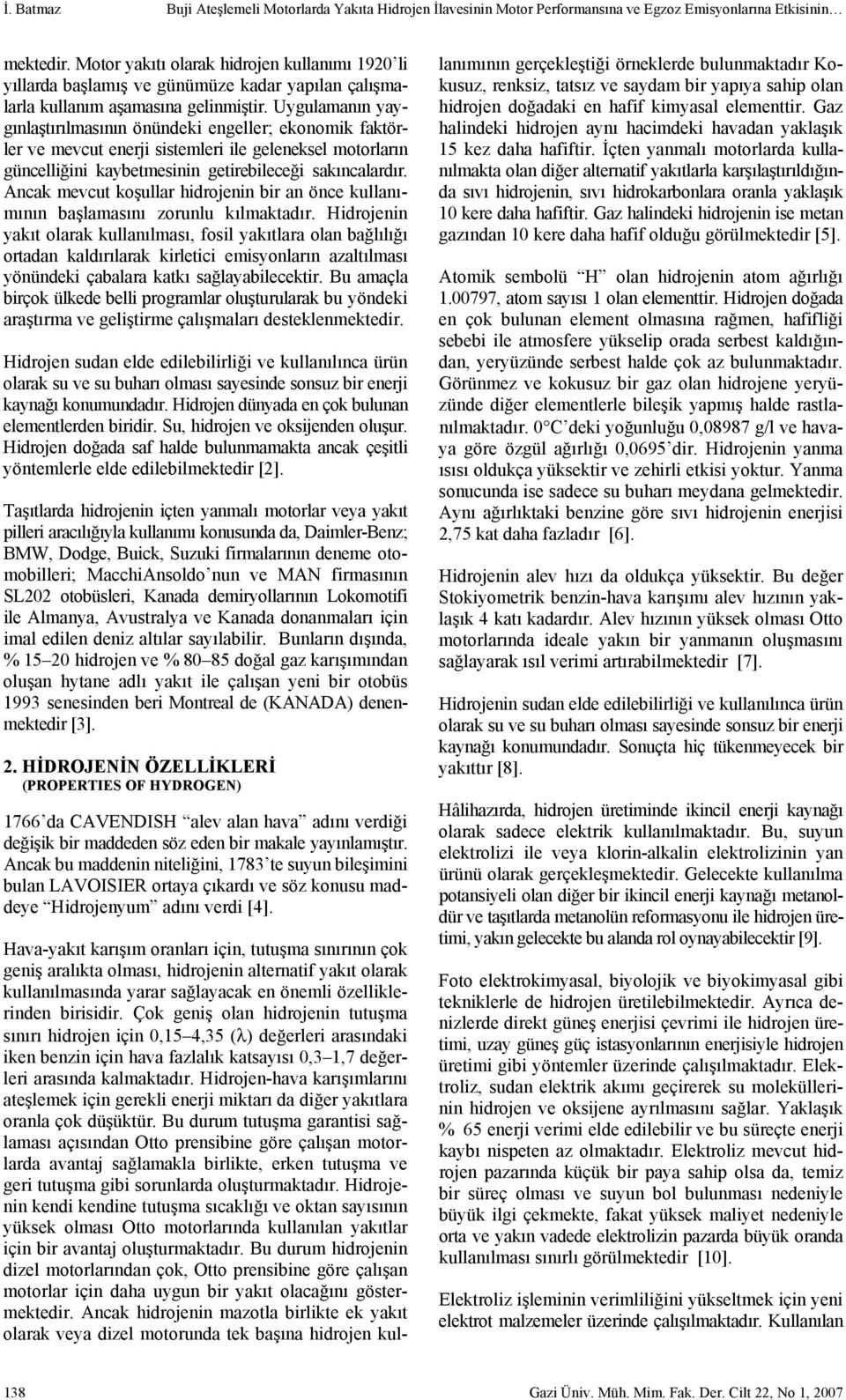 Uygulamanın yaygınlaştırılmasının önündeki engeller; ekonomik faktörler ve mevcut enerji sistemleri ile geleneksel motorların güncelliğini kaybetmesinin getirebileceği sakıncalardır.