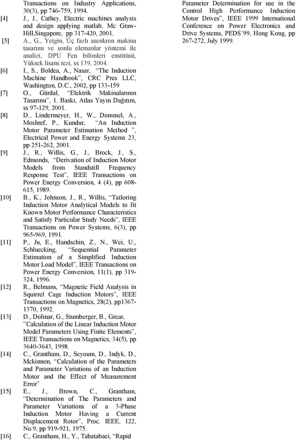 , Nasar, The Induction Machine Handboo, CRC Pres LLC, Washington, D.C., 00, pp 33-59 [7] O., Gürdal, Eletri Mainalarının Tasarımı,. Bası, Atlas Yayın Dağıtım, ss 97-9, 00. [8] D., Lindermeyer, H., W., Dommel, A.