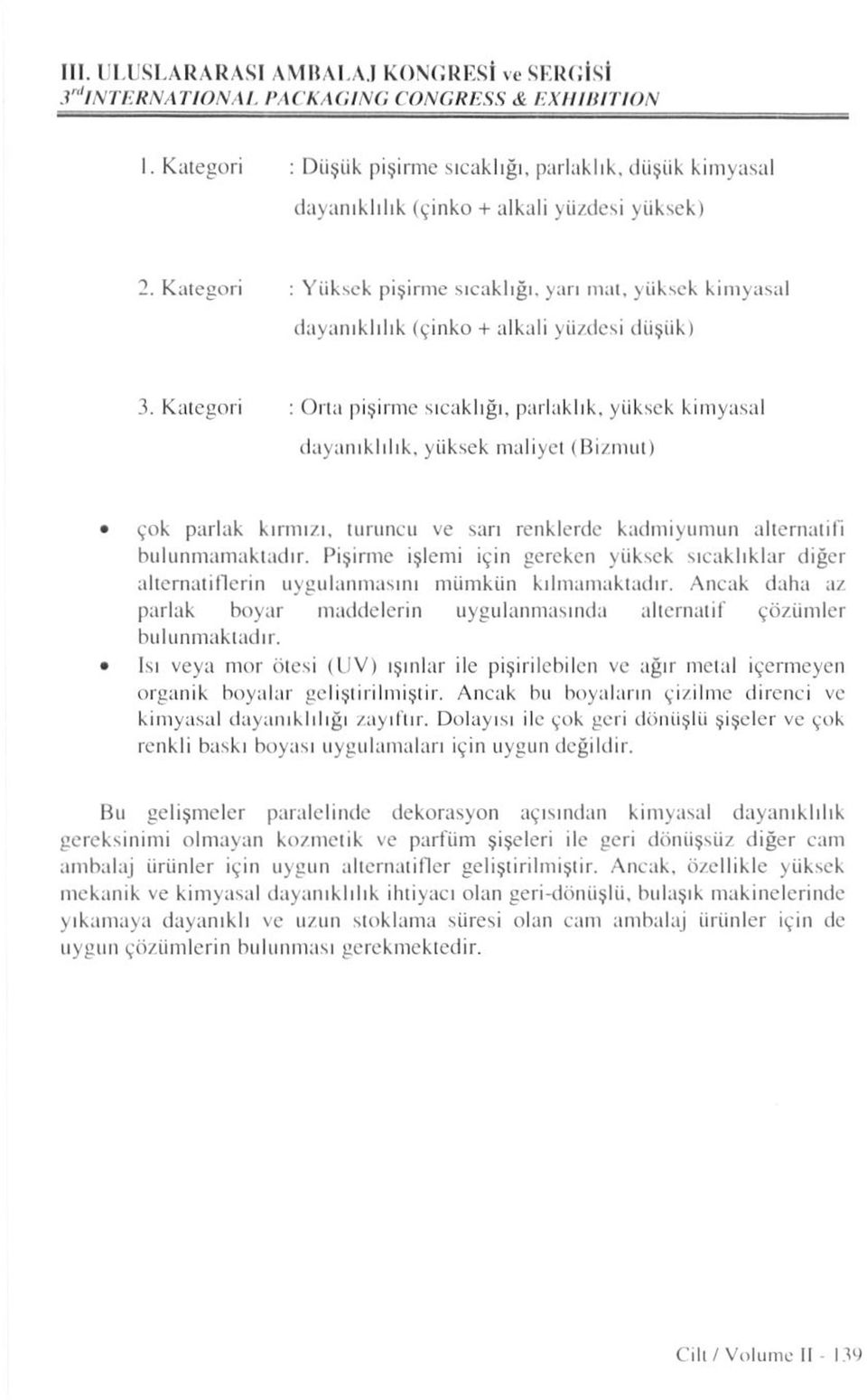 Kategori : Orta pişirme sıcaklığı, parlaklık, yüksek kimyasal dayanıklılık, yüksek maliyet (Bizmut) çok parlak kırmızı, turuncu ve sarı renklerde kadmiyumun alternatifi bulunmamaktadır.