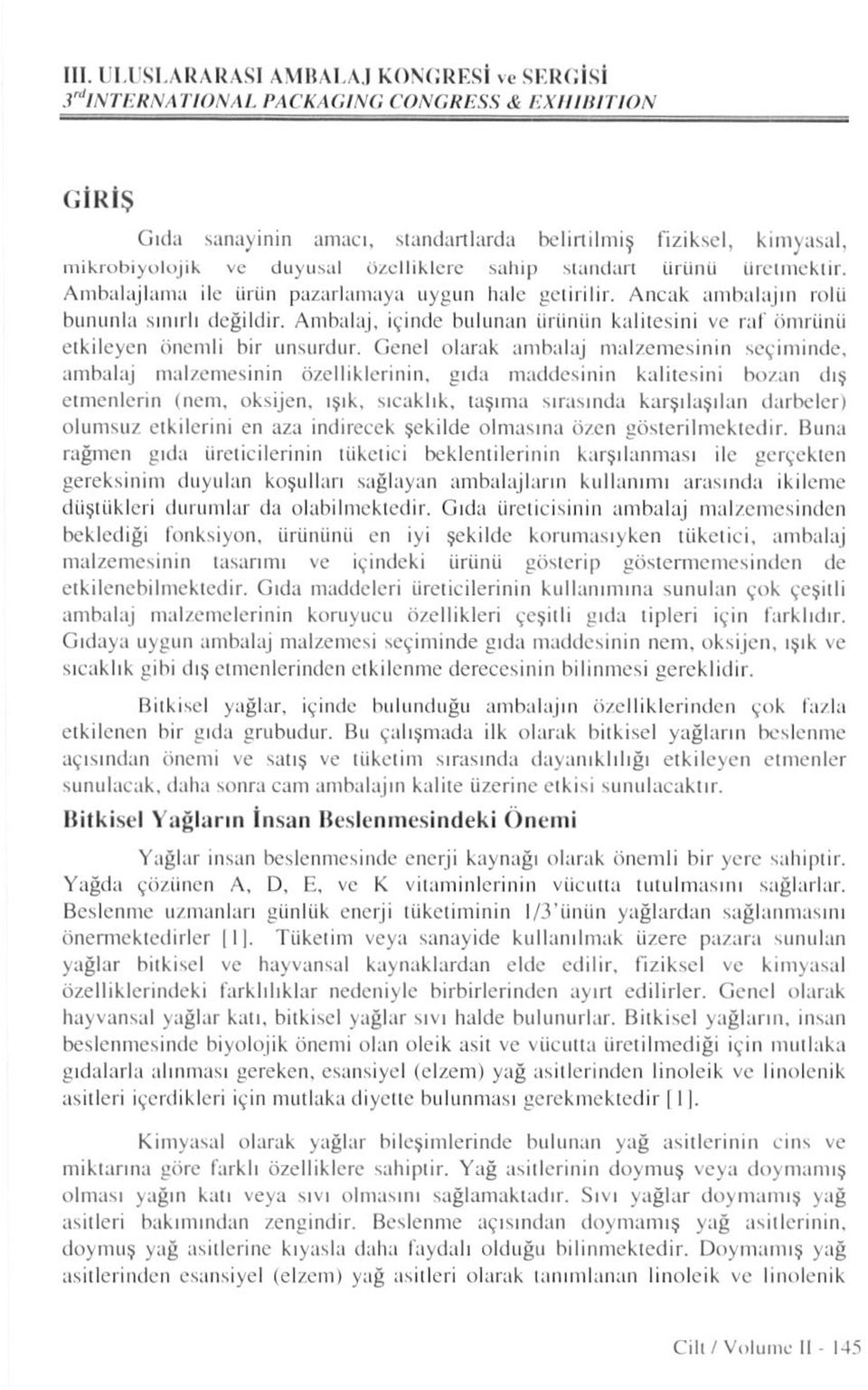 Genel olarak ambalaj malzemesinin seçiminde, ambalaj malzemesinin özelliklerinin, gıda maddesinin kalitesini bozan dış etmenlerin (neııı, oksijen.