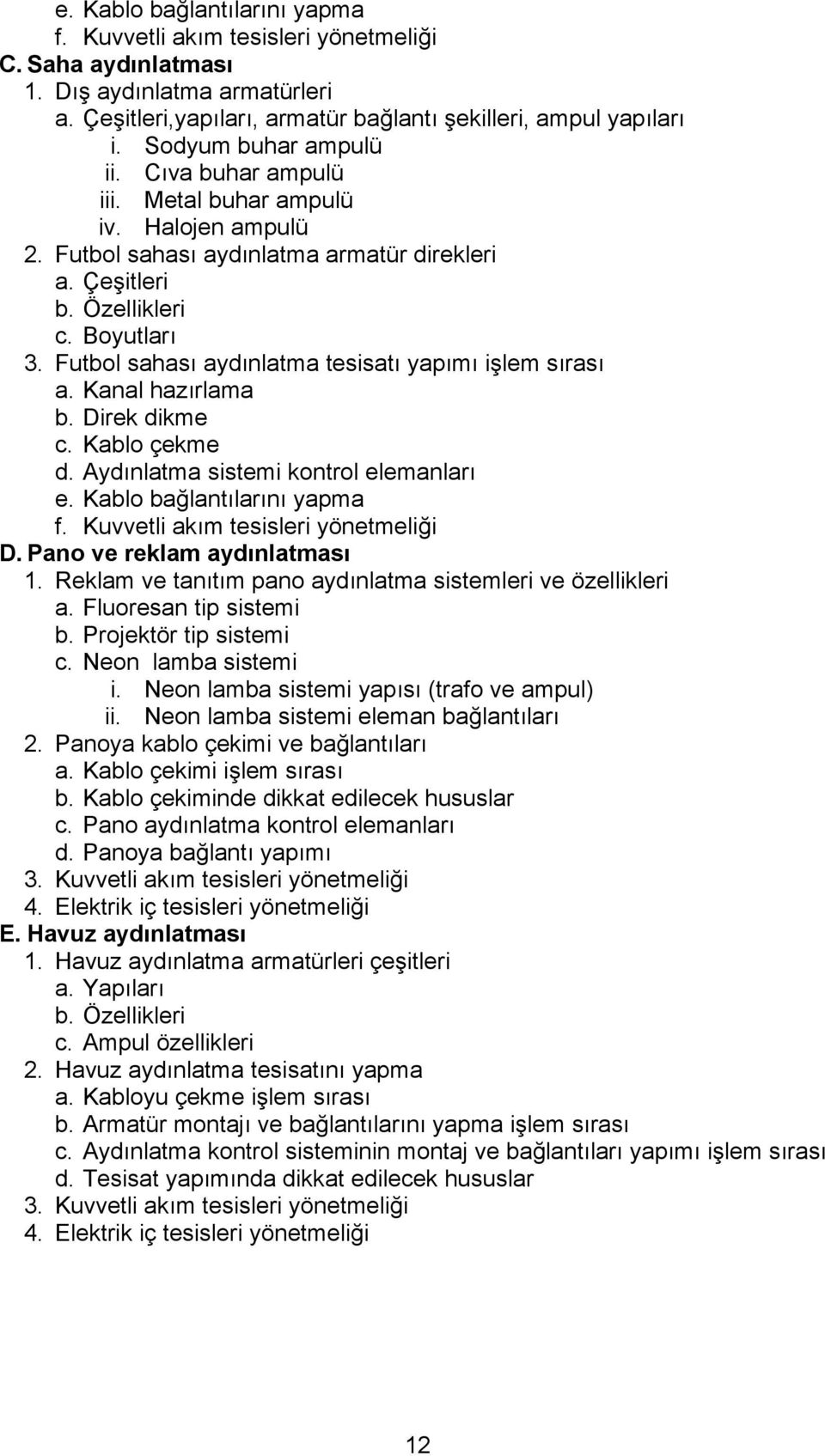 Futbol sahası aydınlatma tesisatı yapımı işlem sırası a. Kanal hazırlama b. Direk dikme c. Kablo çekme d. Aydınlatma sistemi kontrol elemanları e. Kablo bağlantılarını yapma f.