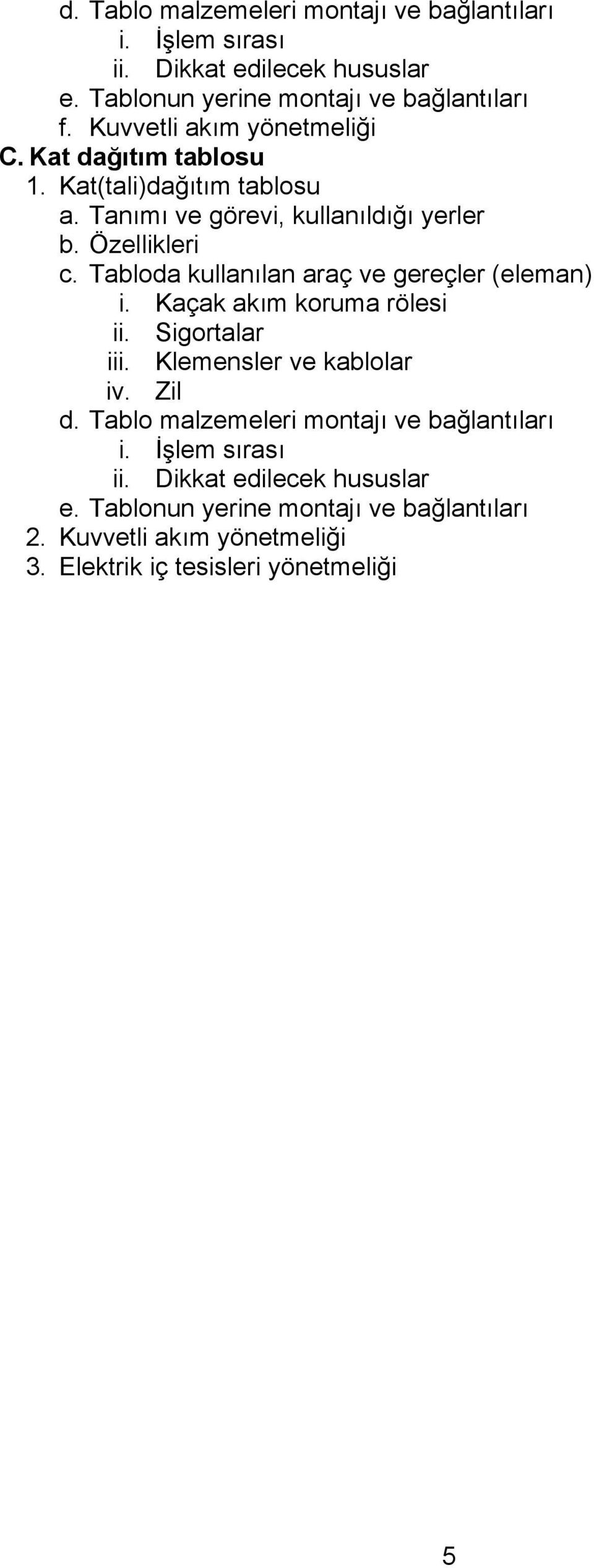 Tabloda kullanılan araç ve gereçler (eleman) i. Kaçak akım koruma rölesi ii. Sigortalar iii. Klemensler ve kablolar iv. Zil d.