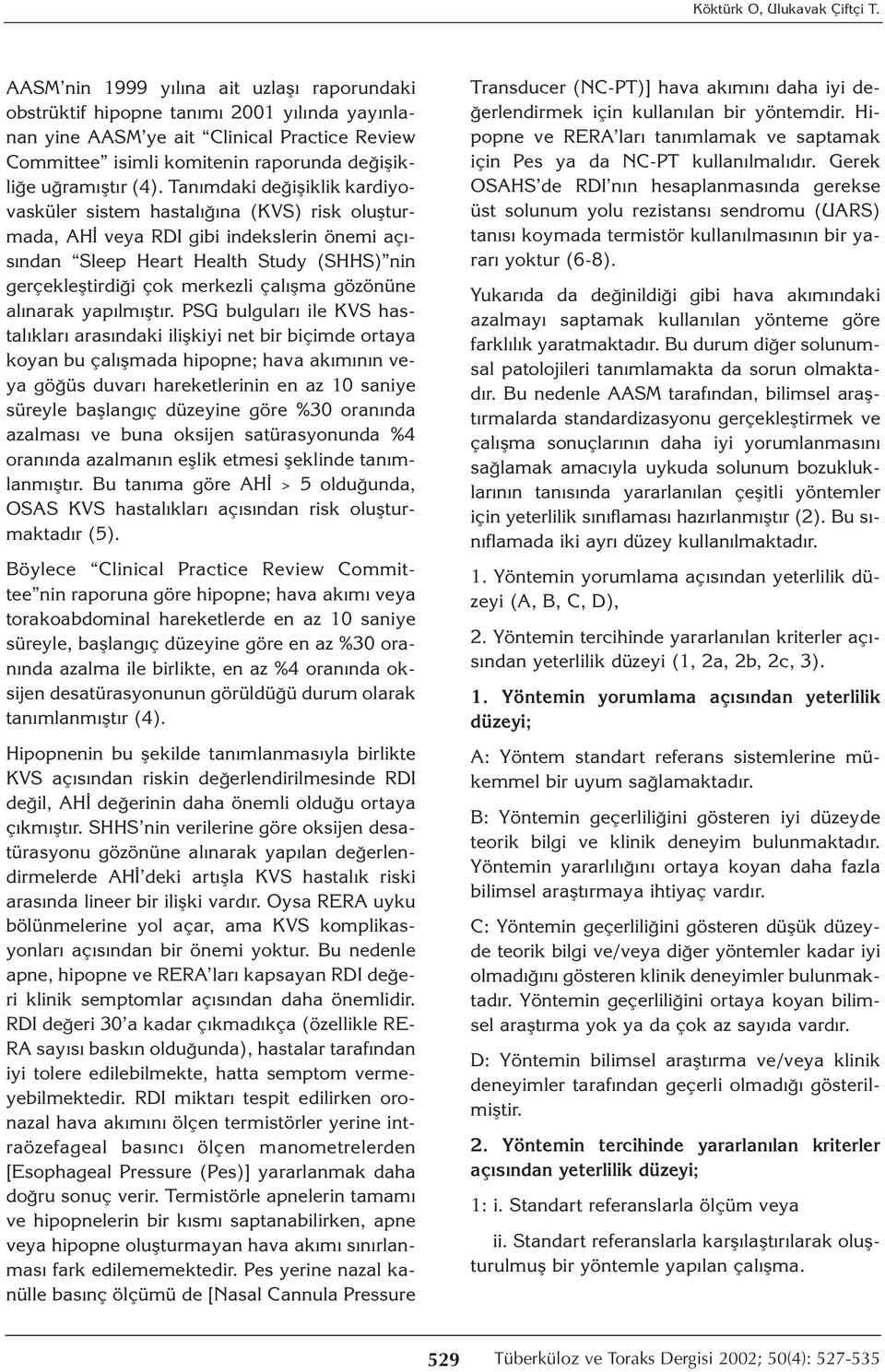 Tanımdaki değişiklik kardiyovasküler sistem hastalığına (KVS) risk oluşturmada, AHİ veya RDI gibi indekslerin önemi açısından Sleep Heart Health Study (SHHS) nin gerçekleştirdiği çok merkezli çalışma