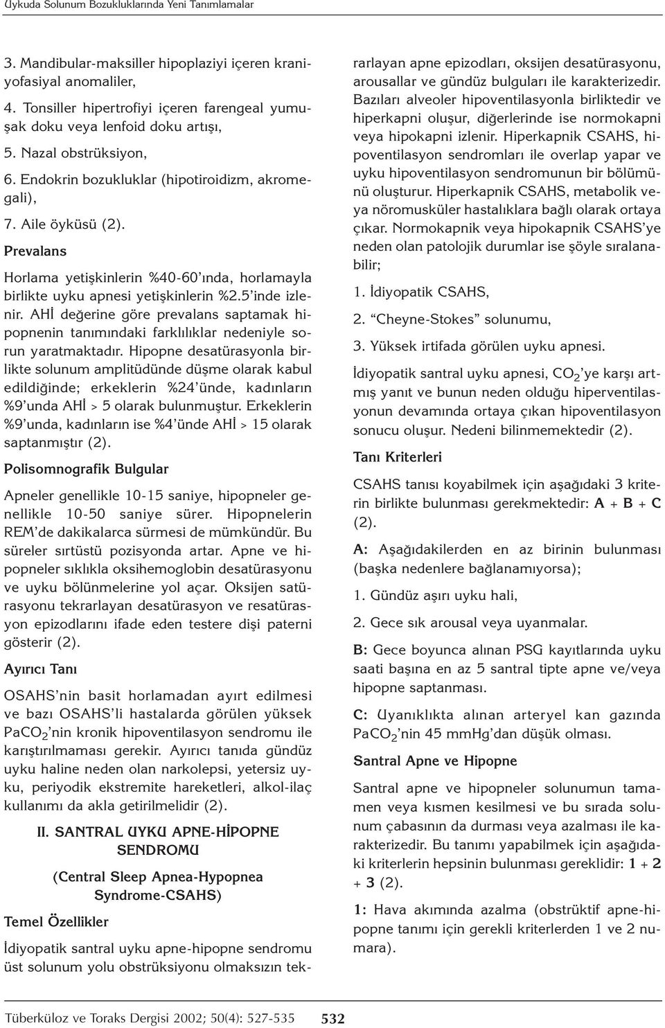 Aile öyküsü Prevalans Horlama yetişkinlerin %40-60 ında, horlamayla birlikte uyku apnesi yetişkinlerin %2.5 inde izlenir.