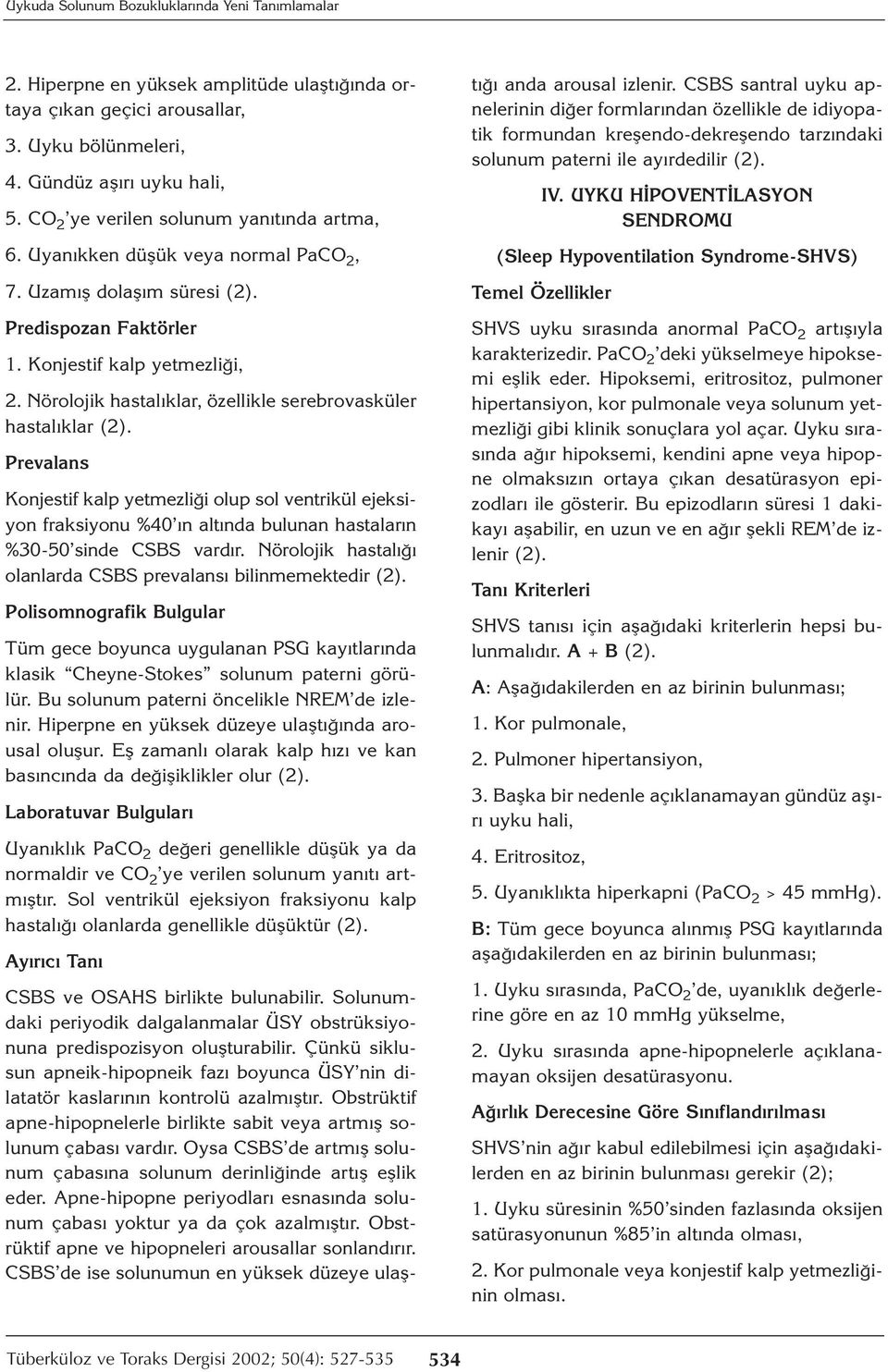 Nörolojik hastalıklar, özellikle serebrovasküler hastalıklar Prevalans Konjestif kalp yetmezliği olup sol ventrikül ejeksiyon fraksiyonu %40 ın altında bulunan hastaların %30-50 sinde CSBS vardır.