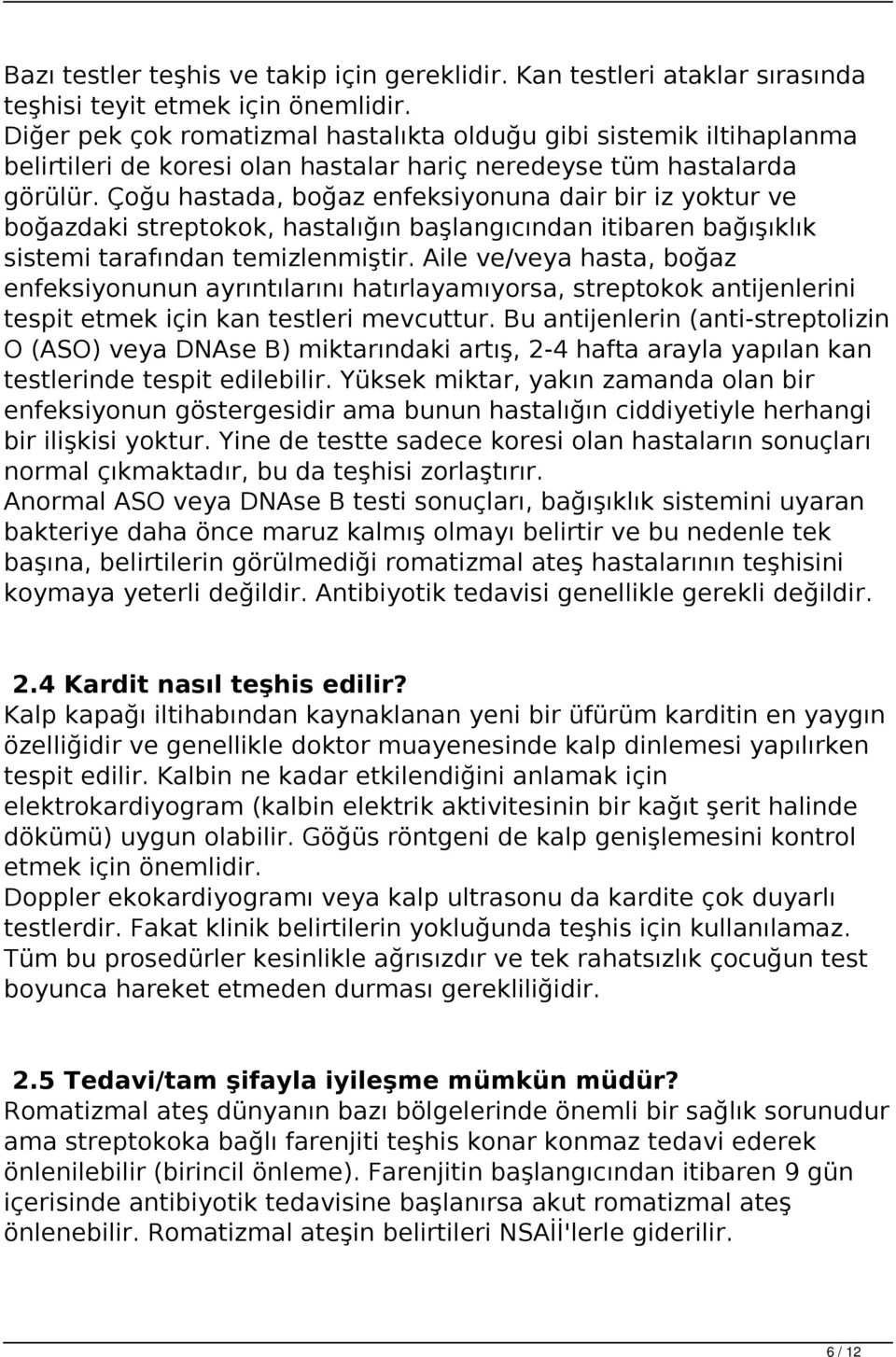 Çoğu hastada, boğaz enfeksiyonuna dair bir iz yoktur ve boğazdaki streptokok, hastalığın başlangıcından itibaren bağışıklık sistemi tarafından temizlenmiştir.