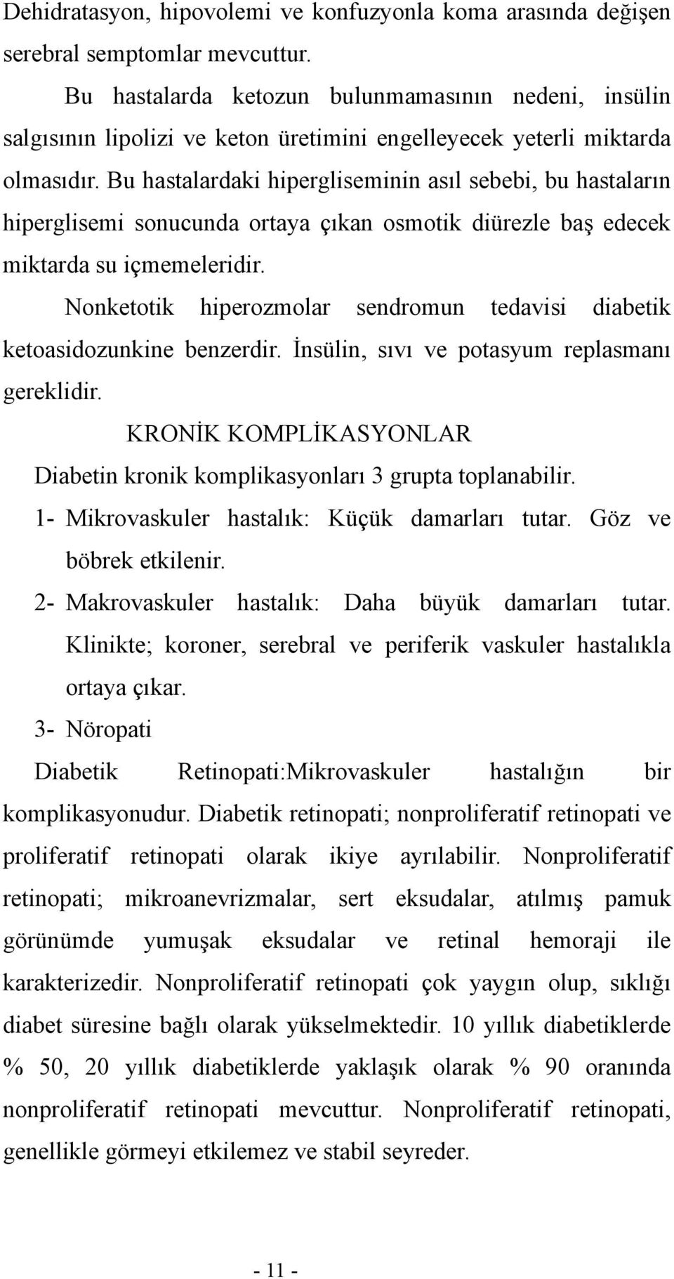 Bu hastalardaki hipergliseminin asıl sebebi, bu hastaların hiperglisemi sonucunda ortaya çıkan osmotik diürezle baş edecek miktarda su içmemeleridir.