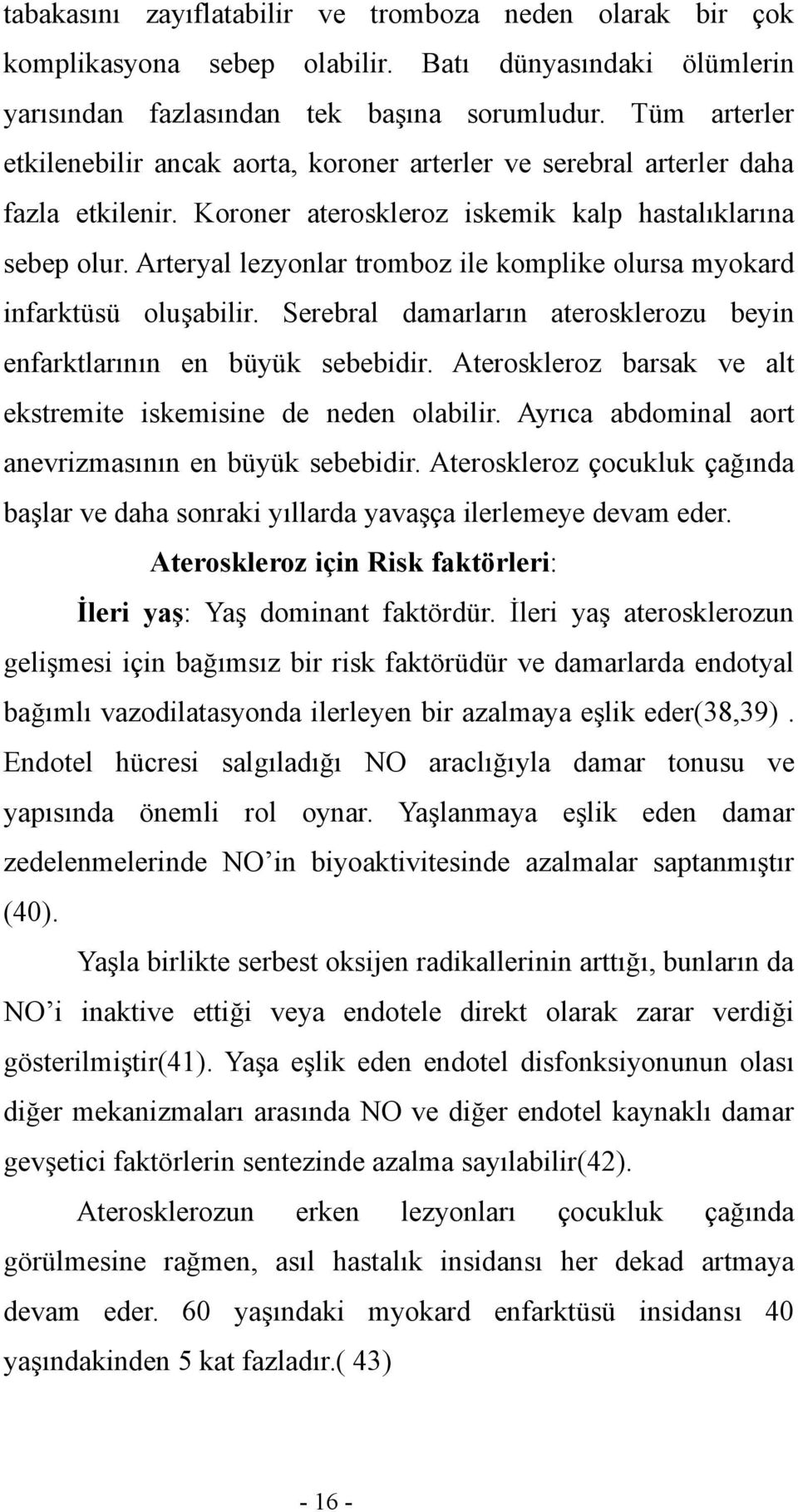 Arteryal lezyonlar tromboz ile komplike olursa myokard infarktüsü oluşabilir. Serebral damarların aterosklerozu beyin enfarktlarının en büyük sebebidir.