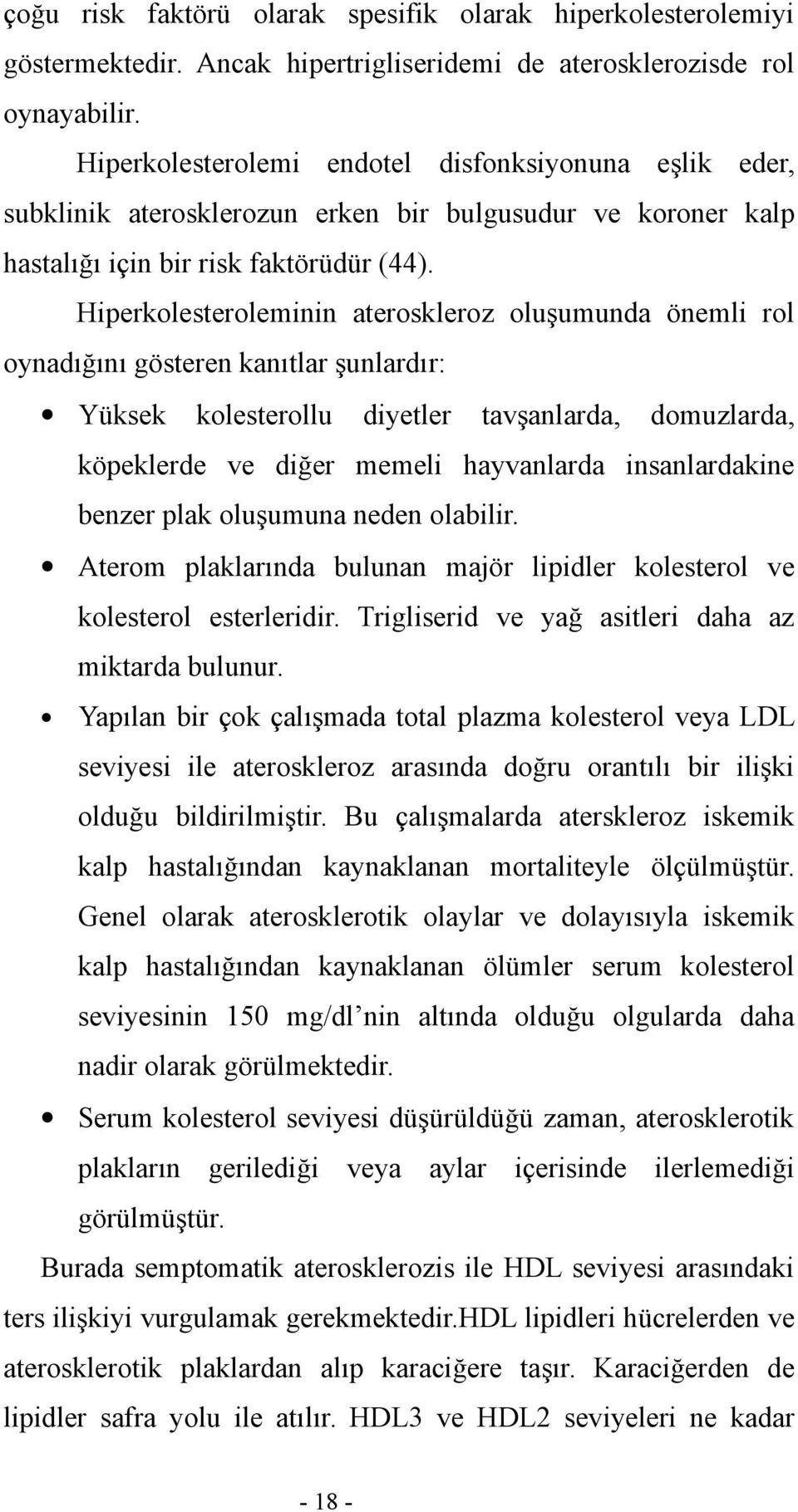 Hiperkolesteroleminin ateroskleroz oluşumunda önemli rol oynadığını gösteren kanıtlar şunlardır: Yüksek kolesterollu diyetler tavşanlarda, domuzlarda, köpeklerde ve diğer memeli hayvanlarda