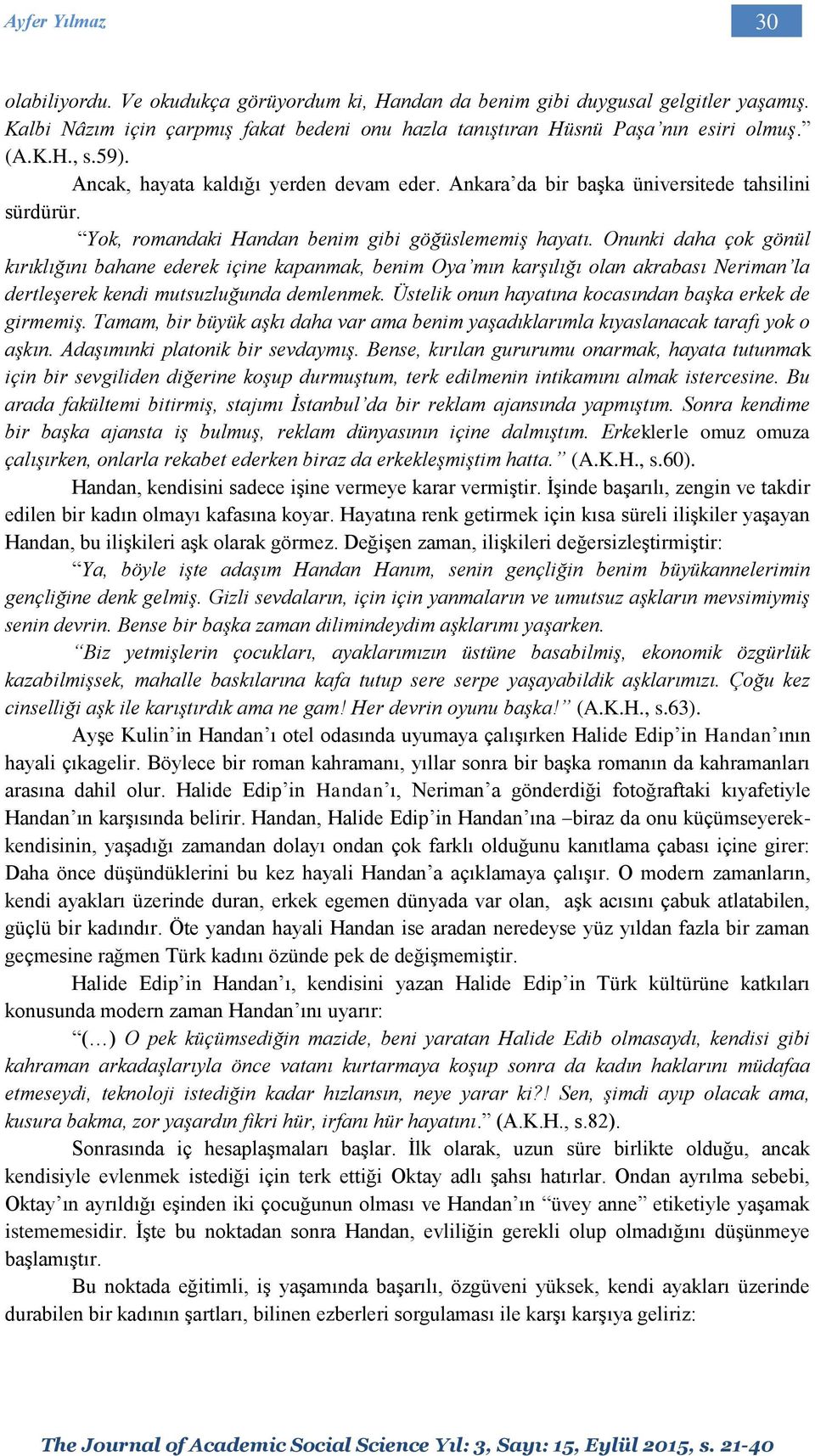 Onunki daha çok gönül kırıklığını bahane ederek içine kapanmak, benim Oya mın karşılığı olan akrabası Neriman la dertleşerek kendi mutsuzluğunda demlenmek.