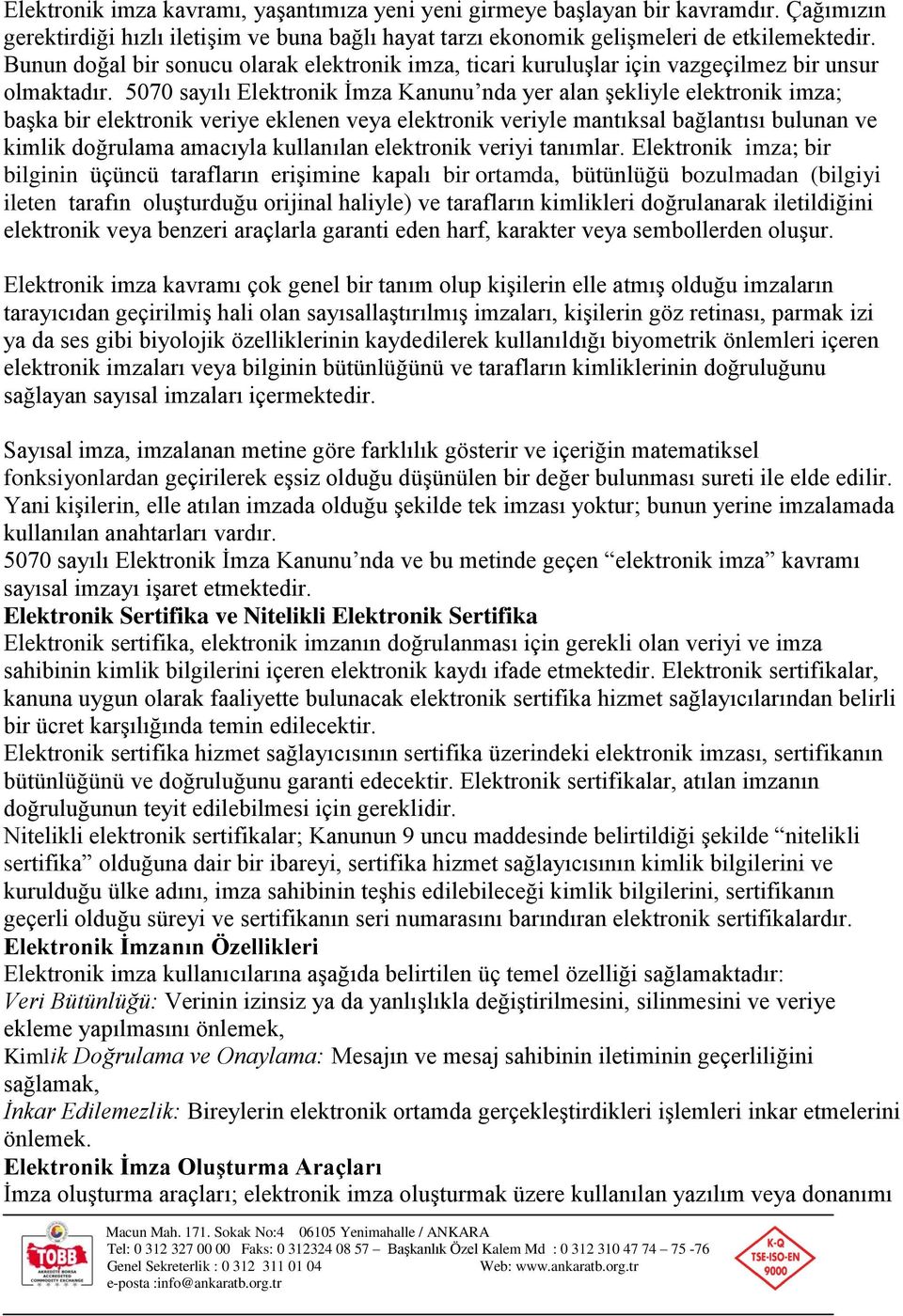 5070 sayılı Elektronik İmza Kanunu nda yer alan şekliyle elektronik imza; başka bir elektronik veriye eklenen veya elektronik veriyle mantıksal bağlantısı bulunan ve kimlik doğrulama amacıyla