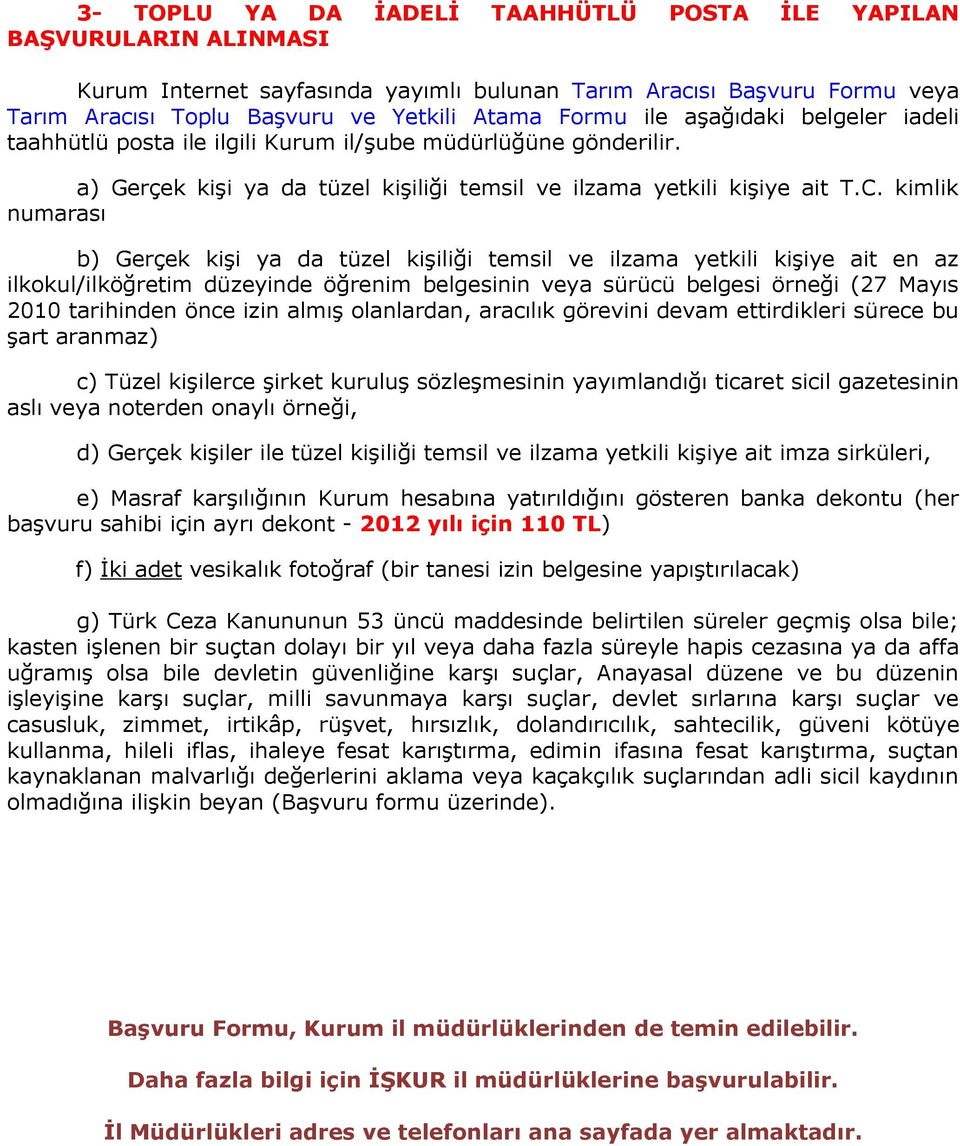 kimlik numarası b) Gerçek kişi ya da tüzel kişiliği temsil ve ilzama yetkili kişiye ait en az ilkokul/ilköğretim düzeyinde öğrenim belgesinin veya sürücü belgesi örneği (27 Mayıs 2010 tarihinden önce