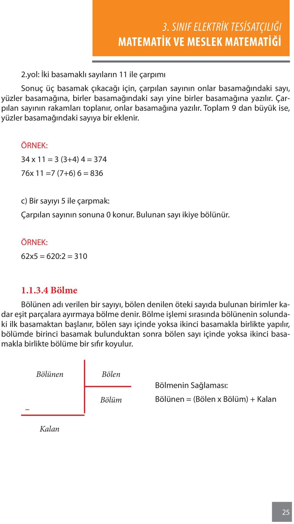 34 x 11 = 3 (3+4) 4 = 374 76x 11 =7 (7+6) 6 = 836 c) Bir sayıyı 5 ile çarpmak: Çarpılan sayının sonuna 0 konur. Bulunan sayı ikiye bölünür. 62x5 = 620:2 = 310 1.1.3.4 Bölme Bölünen adı verilen bir sayıyı, bölen denilen öteki sayıda bulunan birimler kadar eşit parçalara ayırmaya bölme denir.