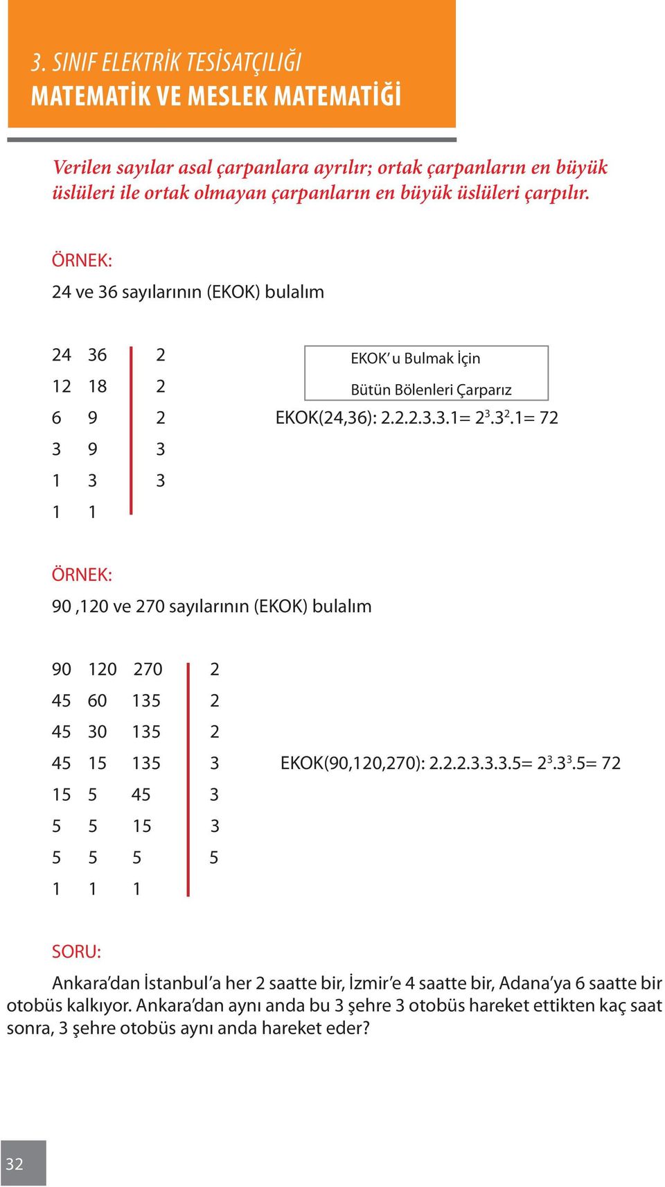 1= 72 3 9 3 1 3 3 1 1 90,120 ve 270 sayılarının (EKOK) bulalım 90 120 270 2 45 60 135 2 45 30 135 2 45 15 135 3 EKOK(90,120,270): 2.2.2.3.3.3.5= 2 3.3 3.5= 72 15 5 45 3 5 5 15 3 5 5 5 5 1 1 1 SORU: Ankara dan İstanbul a her 2 saatte bir, İzmir e 4 saatte bir, Adana ya 6 saatte bir otobüs kalkıyor.