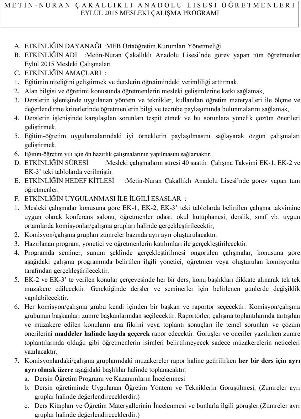 Eğitimin niteliğini geliģtirmek ve derslerin öğretimindeki verimliliği arttırmak, 2. Alan bilgisi ve öğretimi konusunda öğretmenlerin mesleki geliģimlerine katkı sağlamak, 3.