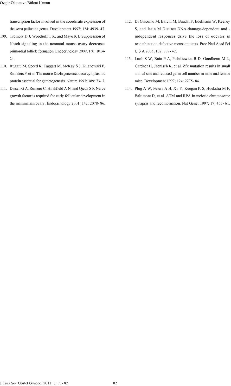 Ruggiu M, Speed R, Taggart M, McKay S J, Kilanowski F, Saunders P, et al. The mouse Dazla gene encodes a cytoplasmic protein essential for gametogenesis. Nature 1997; 389: 73-7. 111.