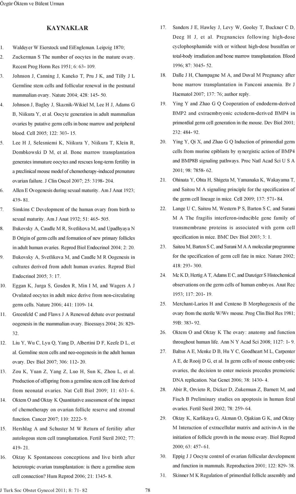 8: 145-50. 4. Johnson J, Bagley J, Skaznik-Wikiel M, Lee H J, Adams G B, Niikura Y, et al. Oocyte generation in adult mammalian ovaries by putative germ cells in bone marrow and peripheral blood.