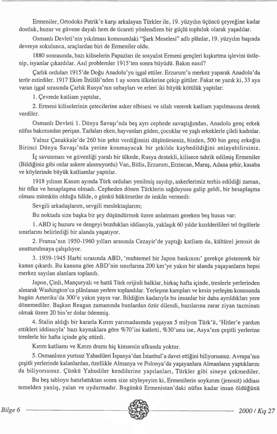 1880 sonrasında, bazı kiliselerin Papazları ile sosyalist Ermeni gençleri kışkırtma işlevini üstlenip, isyanlar çıkardılar. Asıl problemler 1915 ten sonra büyüdü. Bakın nasıl?