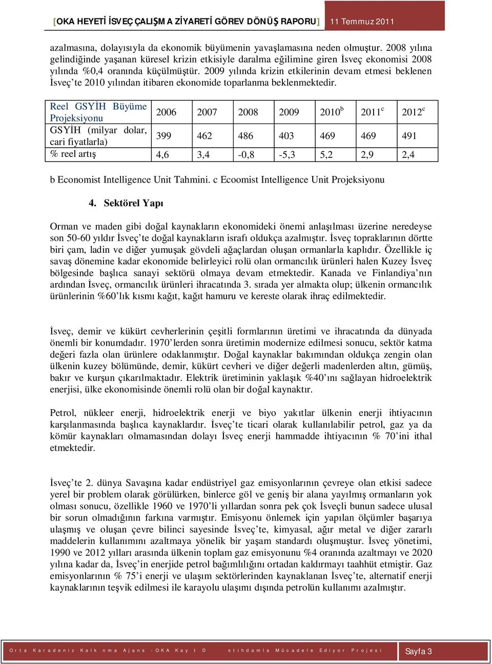 2009 y nda krizin etkilerinin devam etmesi beklenen sveç te 2010 y ndan itibaren ekonomide toparlanma beklenmektedir.