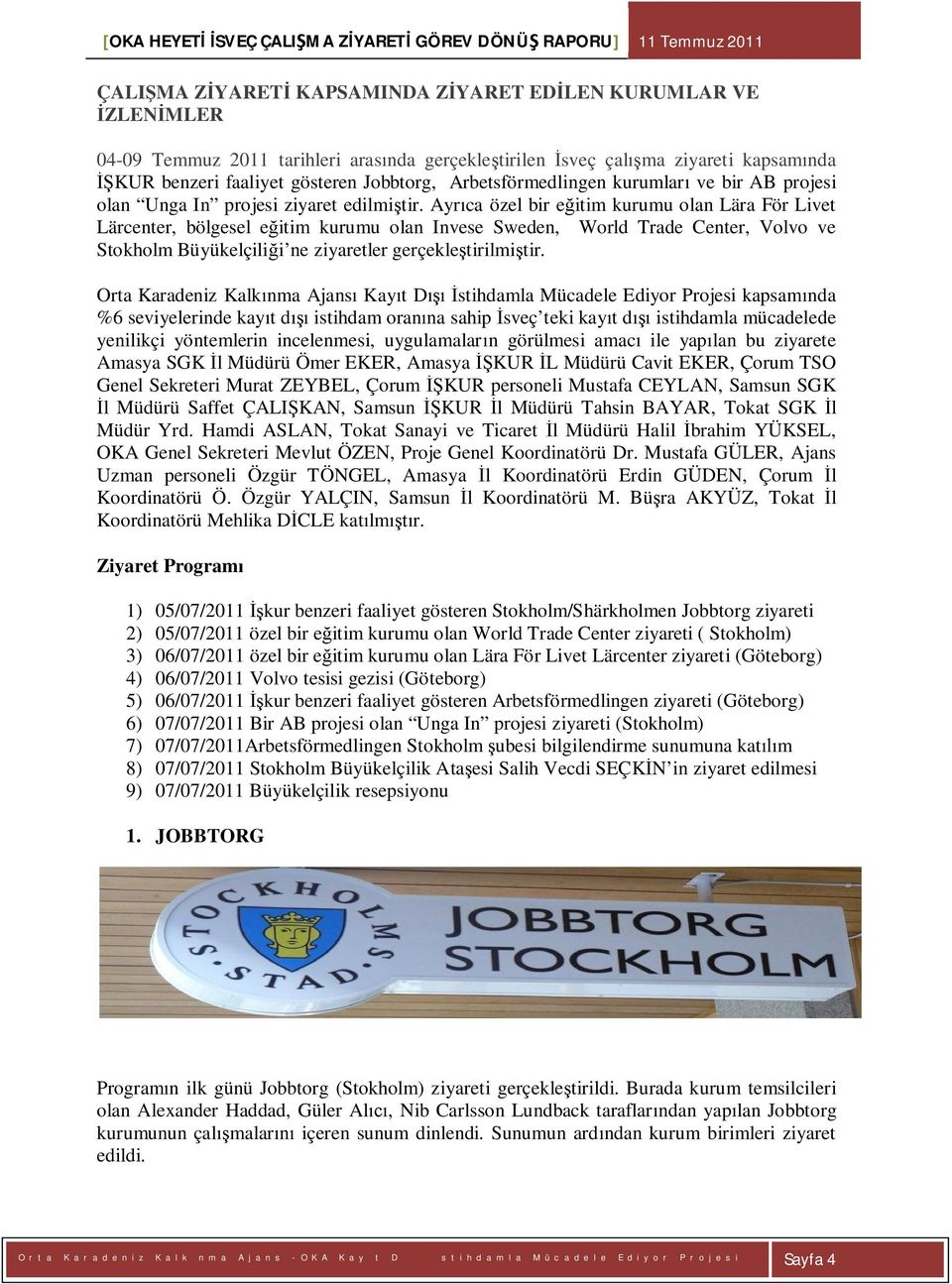 Ayr ca özel bir e itim kurumu olan Lära För Livet Lärcenter, bölgesel e itim kurumu olan Invese Sweden, World Trade Center, Volvo ve Stokholm Büyükelçili i ne ziyaretler gerçekle tirilmi tir.