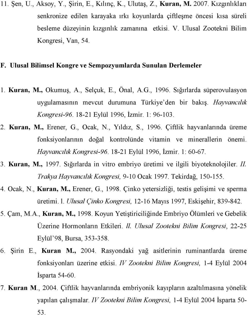 Ulusal Bilimsel Kongre ve Sempozyumlarda Sunulan Derlemeler 1. Kuran, M., Okumuş, A., Selçuk, E., Önal, A.G., 1996. Sığırlarda süperovulasyon uygulamasının mevcut durumuna Türkiye den bir bakış.