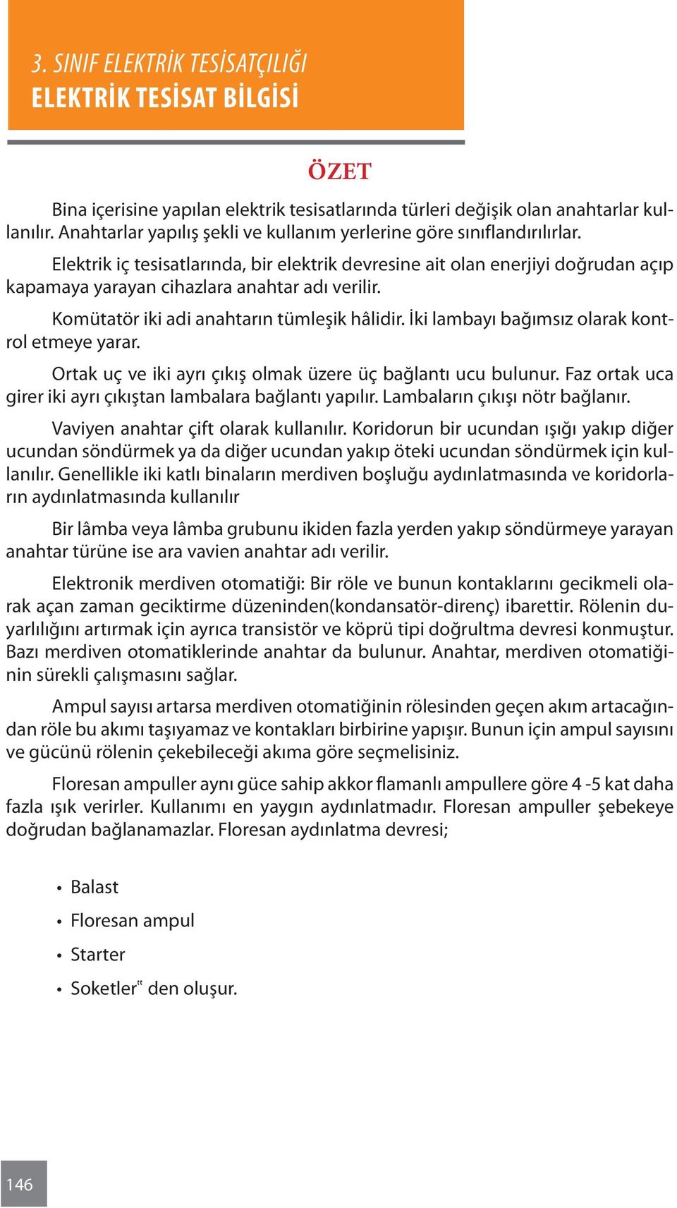 İki lambayı bağımsız olarak kontrol etmeye yarar. Ortak uç ve iki ayrı çıkış olmak üzere üç bağlantı ucu bulunur. Faz ortak uca girer iki ayrı çıkıştan lambalara bağlantı yapılır.