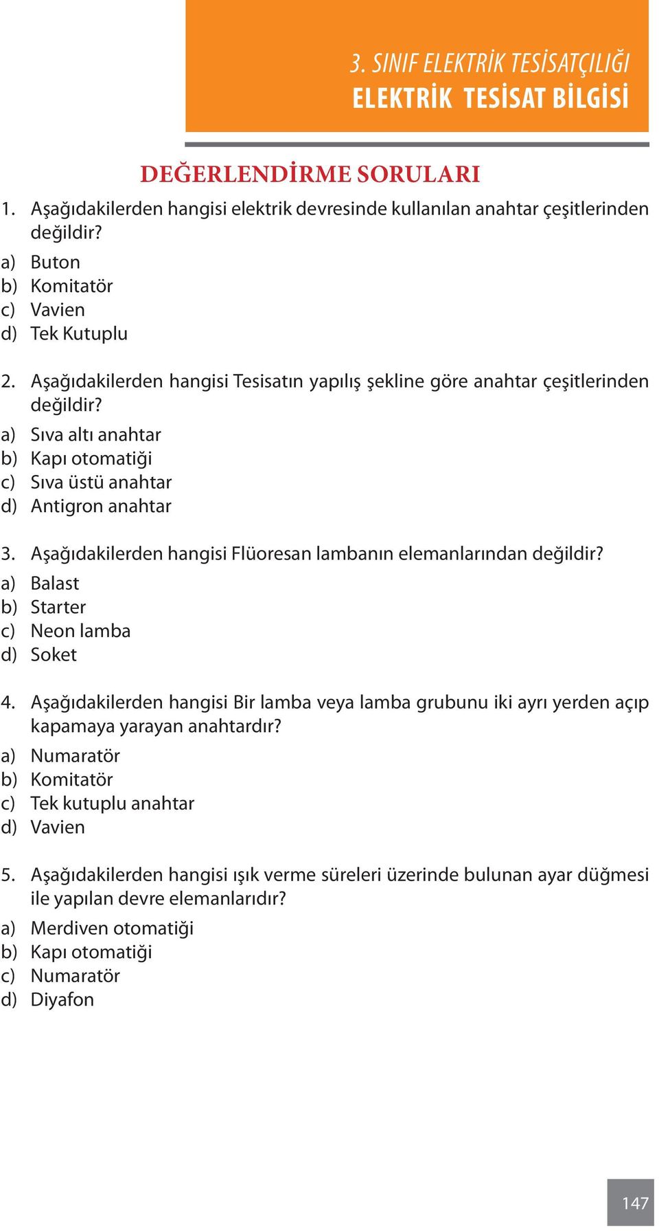 Aşağıdakilerden hangisi Flüoresan lambanın elemanlarından değildir? a) Balast b) Starter c) Neon lamba d) Soket 4.