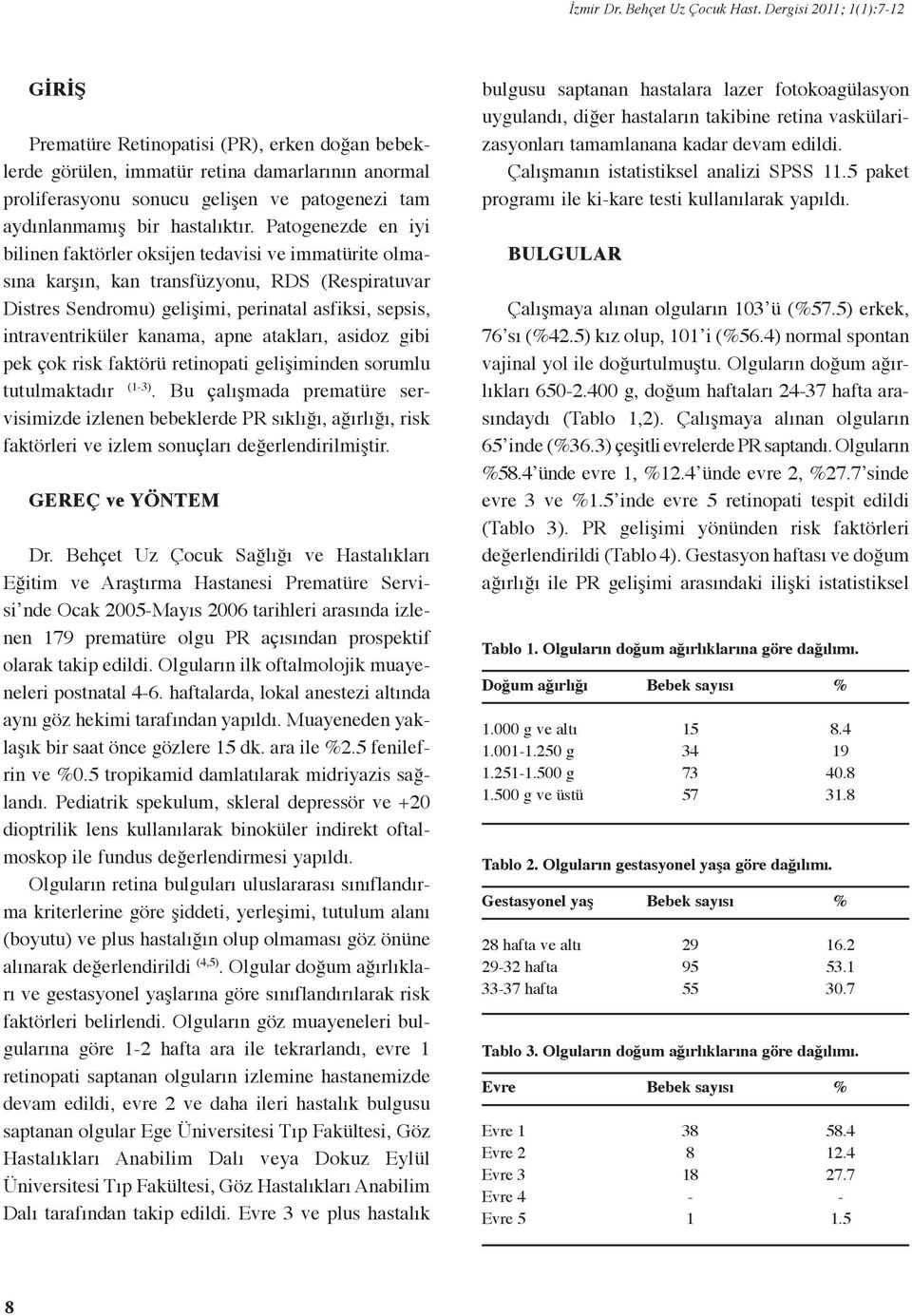 Patogenezde en iyi bilinen faktörler oksijen tedavisi ve immatürite olmasına karşın, kan transfüzyonu, RDS (Respiratuvar Distres Sendromu) gelişimi, perinatal asfiksi, sepsis, intraventriküler