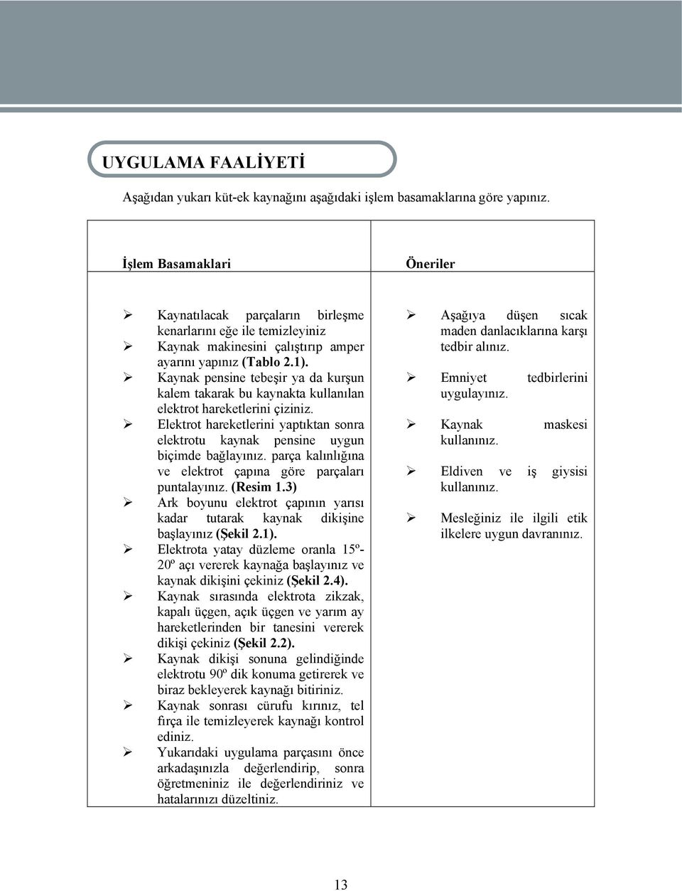 Kaynak pensine tebeşir ya da kurşun kalem takarak bu kaynakta kullanılan elektrot hareketlerini çiziniz. Elektrot hareketlerini yaptıktan sonra elektrotu kaynak pensine uygun biçimde bağlayınız.