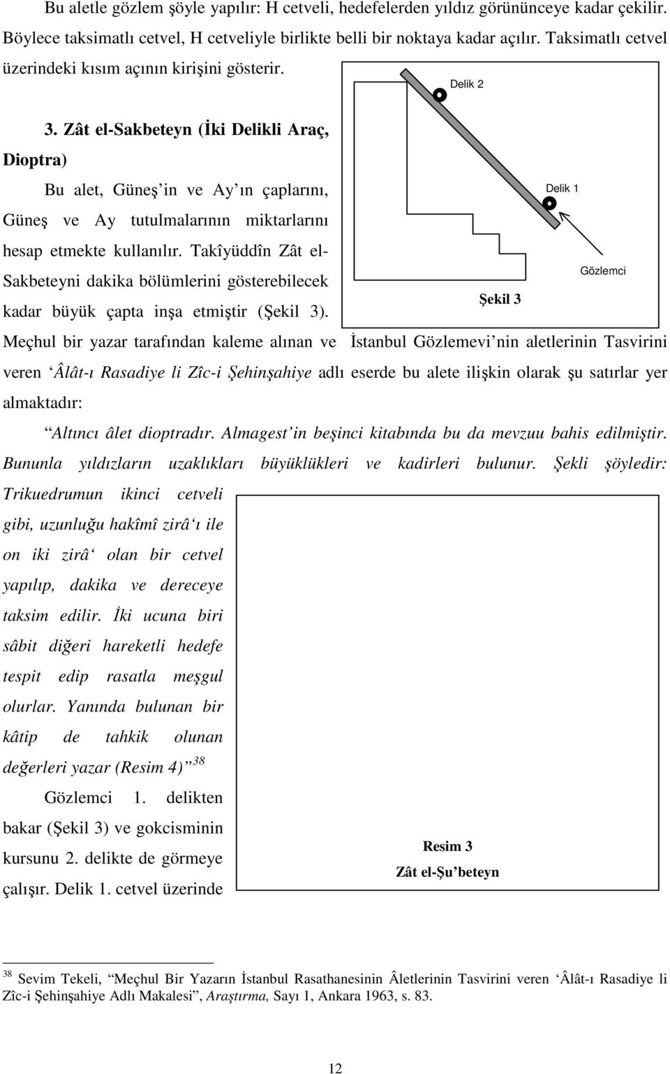 Zât el-sakbeteyn (Đki Delikli Araç, Dioptra) Bu alet, Güneş in ve Ay ın çaplarını, Güneş ve Ay tutulmalarının miktarlarını hesap etmekte kullanılır.