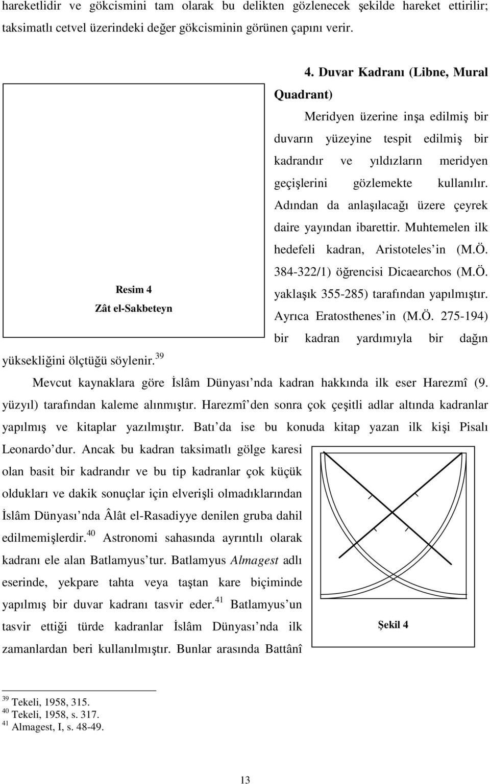 Adından da anlaşılacağı üzere çeyrek daire yayından ibarettir. Muhtemelen ilk hedefeli kadran, Aristoteles in (M.Ö. 384-322/1) öğrencisi Dicaearchos (M.Ö. yaklaşık 355-285) tarafından yapılmıştır.