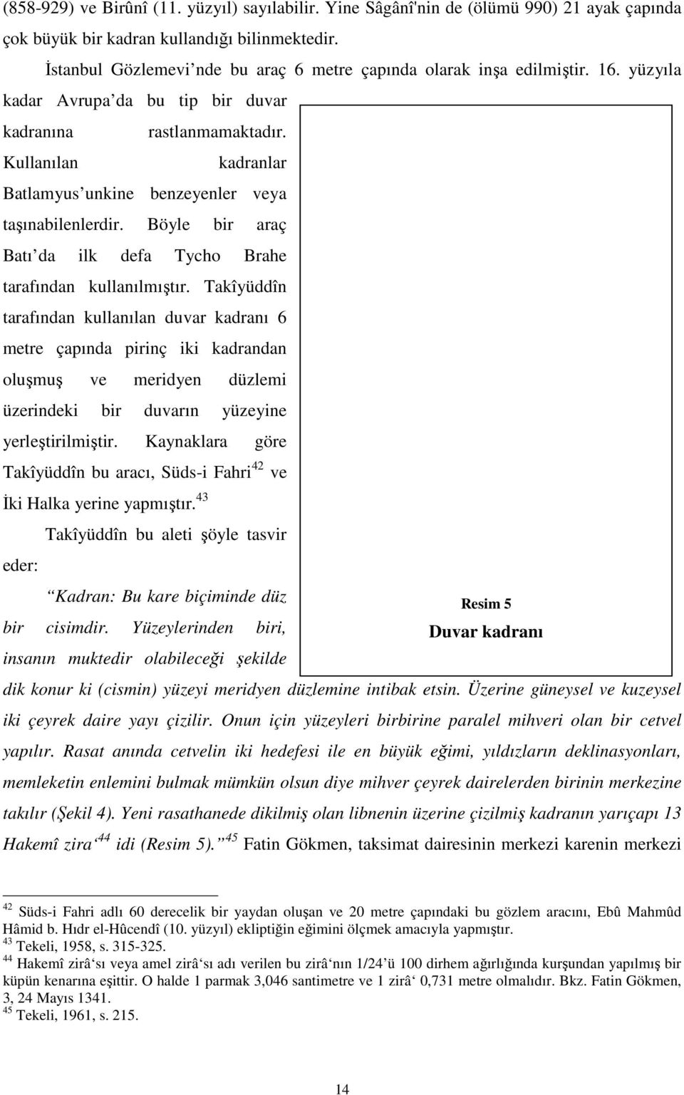 Kullanılan kadranlar Batlamyus unkine benzeyenler veya taşınabilenlerdir. Böyle bir araç Batı da ilk defa Tycho Brahe tarafından kullanılmıştır.