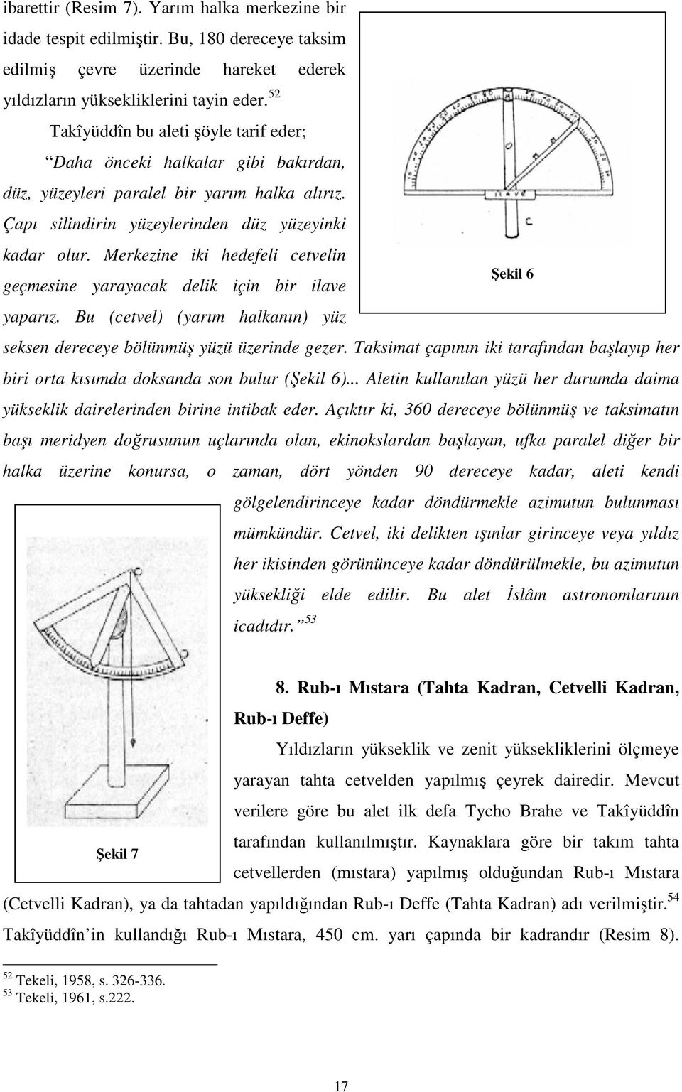 Merkezine iki hedefeli cetvelin geçmesine yarayacak delik için bir ilave yaparız. Bu (cetvel) (yarım halkanın) yüz Şekil 6 seksen dereceye bölünmüş yüzü üzerinde gezer.