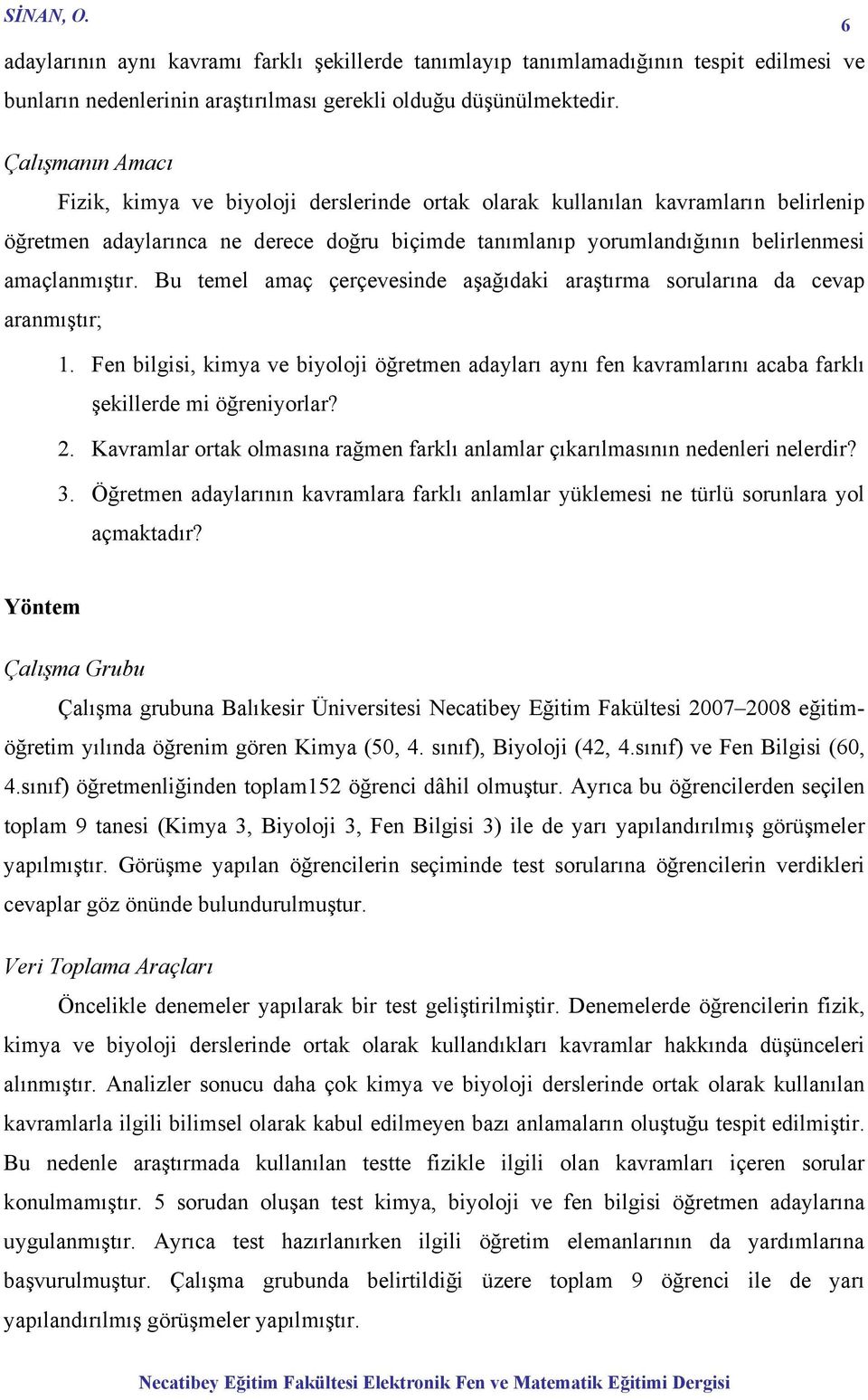 Bu temel amaç çerçevesinde aşağıdaki araştırma sorularına da cevap aranmıştır; 1. Fen bilgisi, kimya ve biyoloji öğretmen adayları aynı fen kavramlarını acaba farklı şekillerde mi öğreniyorlar? 2.