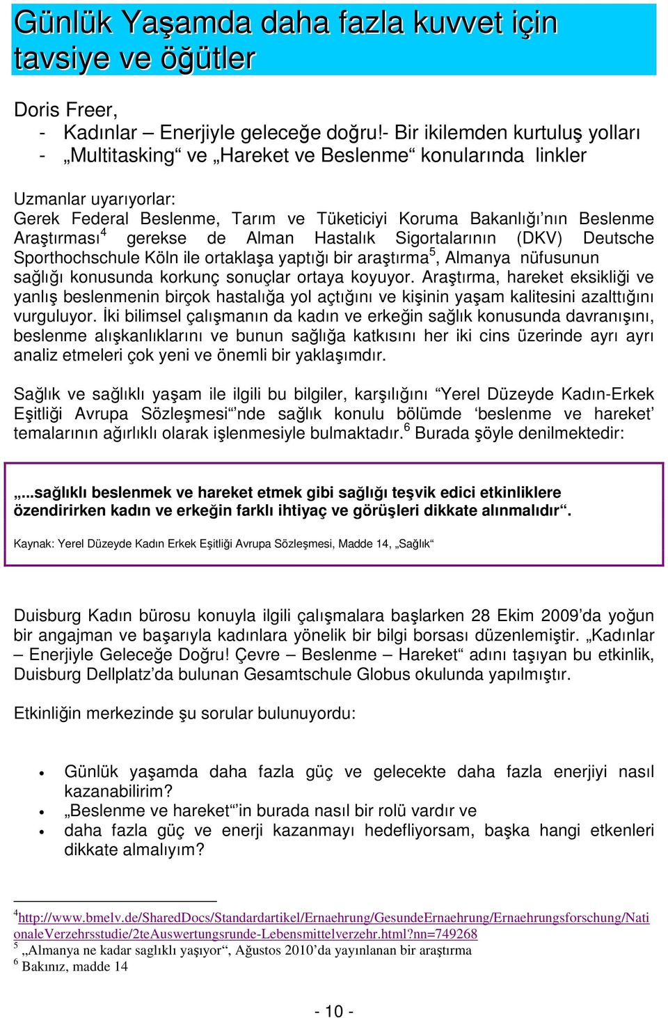 4 gerekse de Alman Hastalık Sigortalarının (DKV) Deutsche Sporthochschule Köln ile ortaklaşa yaptığı bir araştırma 5, Almanya nüfusunun sağlığı konusunda korkunç sonuçlar ortaya koyuyor.