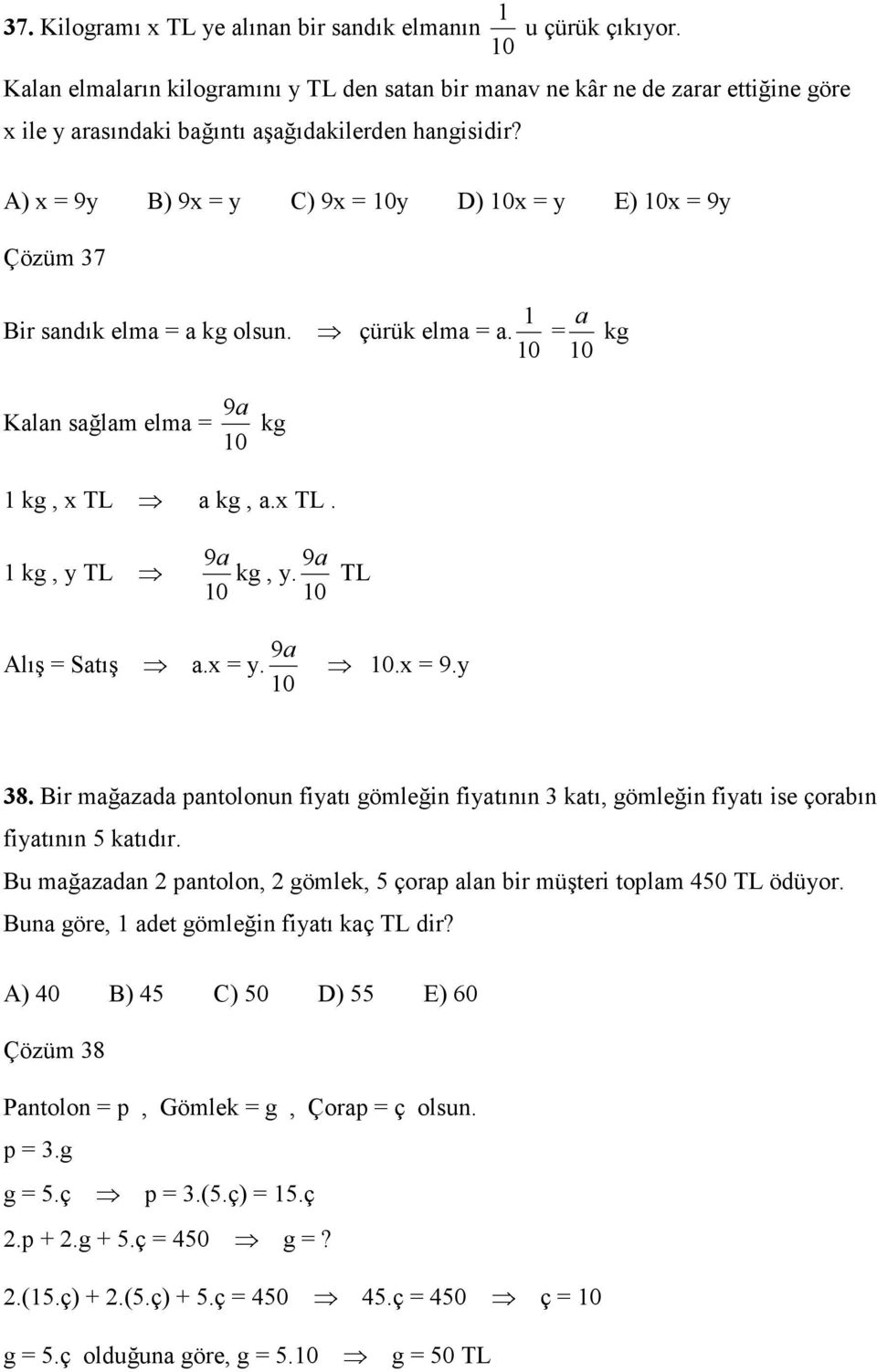 A) x = 9y B) 9x = y C) 9x = 0y D) 0x = y E) 0x = 9y Çözüm 37 Bir sandık elma = a kg olsun. çürük elma = a. 0 = 0 a kg 9a Kalan sağlam elma = kg 0 kg, x TL a kg, a.x TL. kg, y TL 9a 9a kg, y.