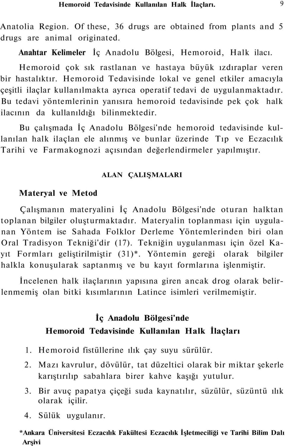 Hemoroid Tedavisinde lokal ve genel etkiler amacıyla çeşitli ilaçlar kullanılmakta ayrıca operatif tedavi de uygulanmaktadır.