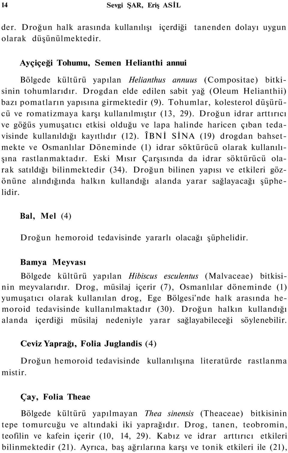 Drogdan elde edilen sabit yağ (Oleum Helianthii) bazı pomatların yapısına girmektedir (9). Tohumlar, kolesterol düşürücü ve romatizmaya karşı kullanılmıştır (13, 29).