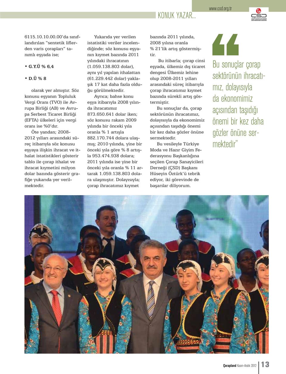 Öte yandan; 2008-2012 yılları arasındaki süreç itibarıyla söz konusu eşyaya ilişkin ihracat ve ithalat istatistikleri gösterir tablo ile çorap ithalat ve ihracat kıymetini milyon dolar bazında