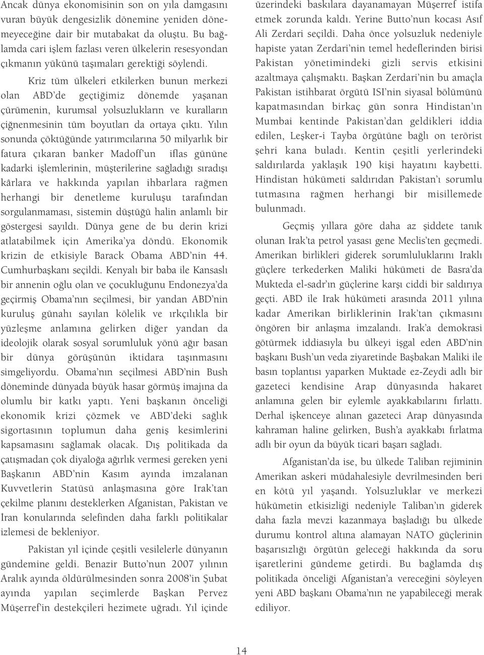 Kriz tüm ülkeleri etkilerken bunun merkezi olan ABD de geçti imiz dönemde yaflanan çürümenin, kurumsal yolsuzluklar n ve kurallar n çi nenmesinin tüm boyutlar da ortaya ç kt.