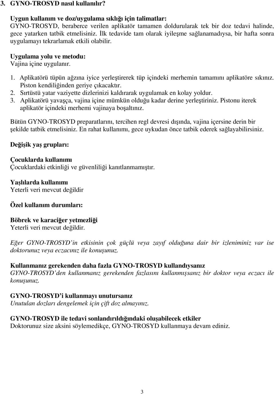 İlk tedavide tam olarak iyileşme sağlanamadıysa, bir hafta sonra uygulamayı tekrarlamak etkili olabilir. Uygulama yolu ve metodu: Vajina içine uygulanır. 1.