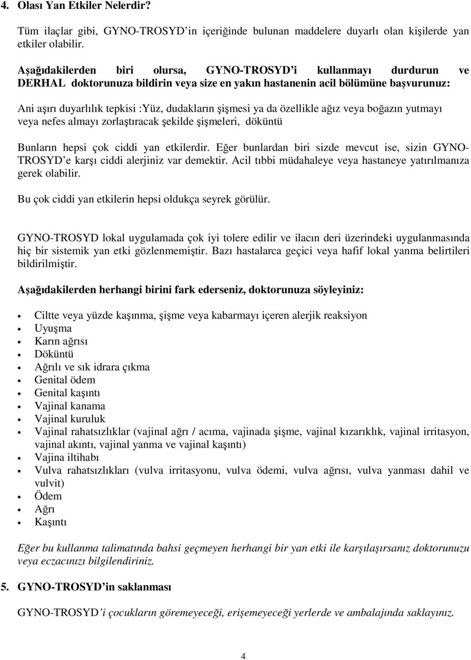 şişmesi ya da özellikle ağız veya boğazın yutmayı veya nefes almayı zorlaştıracak şekilde şişmeleri, döküntü Bunların hepsi çok ciddi yan etkilerdir.