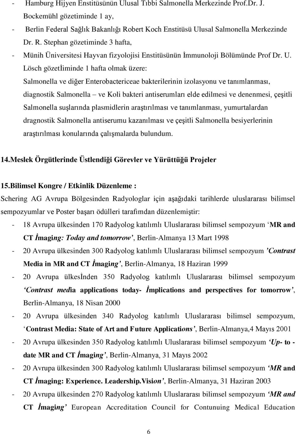 usal Salmonella Merkezinde Dr. R. Stephan gözetiminde 3 hafta, - Münih Üniversitesi Hayvan fizyolojisi Enstitüsünün İmmunoloji Bölümünde Prof Dr. U.