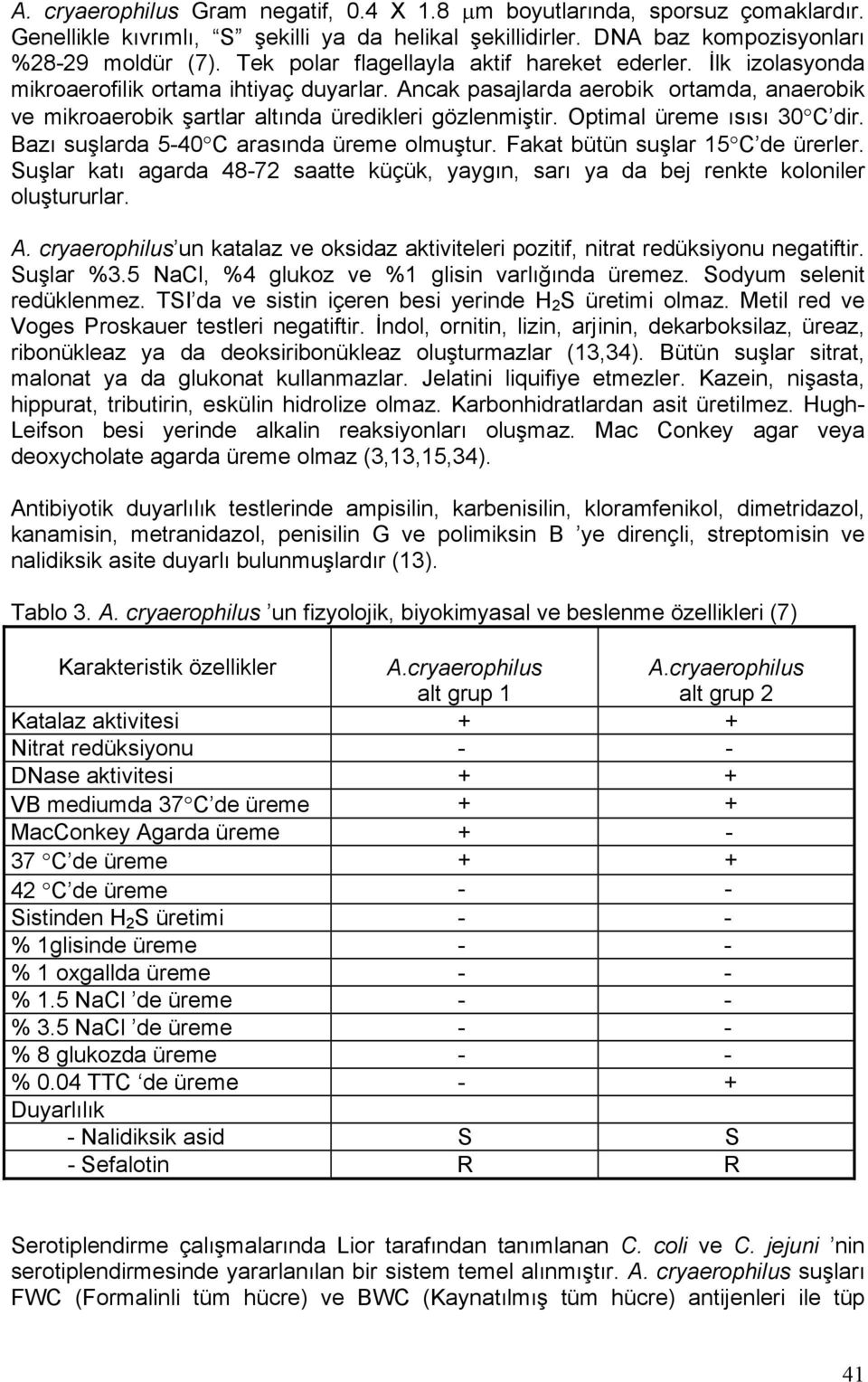 Ancak pasajlarda aerobik ortamda, anaerobik ve mikroaerobik şartlar altında üredikleri gözlenmiştir. Optimal üreme ısısı 30 C dir. Bazı suşlarda 5-40 C arasında üreme olmuştur.