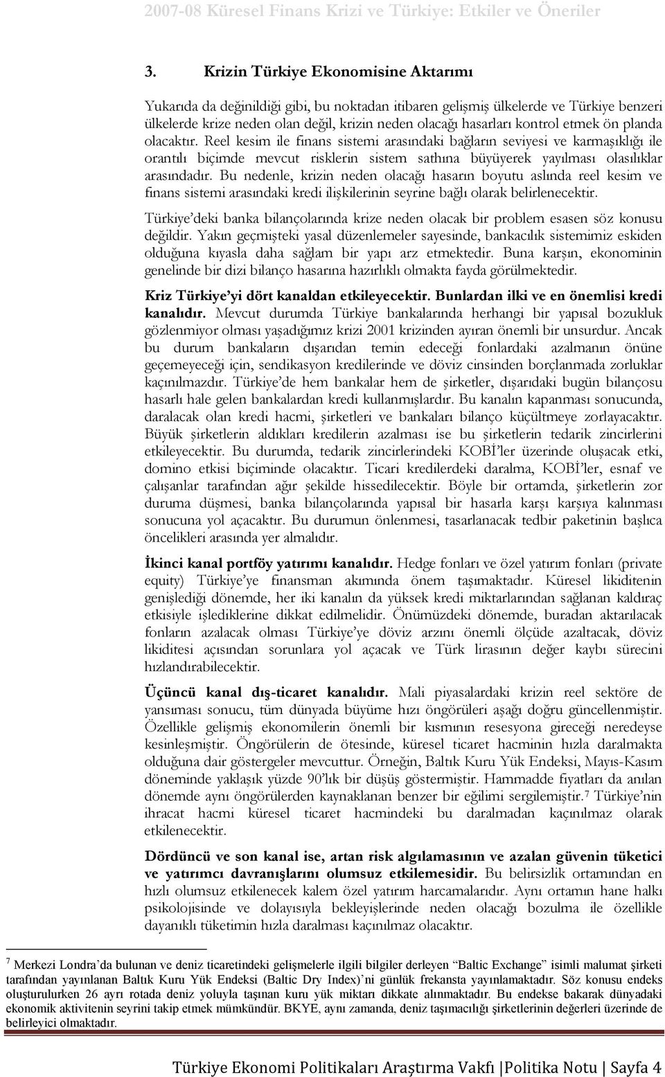 Reel kesim ile finans sistemi arasındaki bağların seviyesi ve karmaşıklığı ile orantılı biçimde mevcut risklerin sistem sathına büyüyerek yayılması olasılıklar arasındadır.