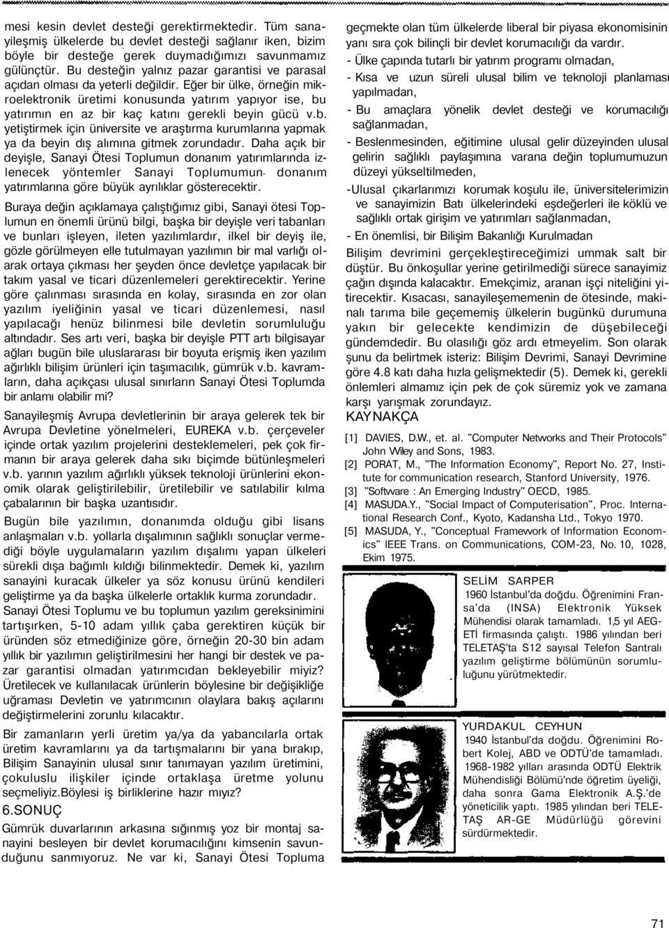 Eğer bir ülke, örneğin mikroelektronik üretimi konusunda yatırım yapıyor ise, bu yatırımın en az bir kaç katını gerekli beyin gücü v.b. yetiştirmek için üniversite ve araştırma kurumlarına yapmak ya da beyin dış alımına gitmek zorundadır.