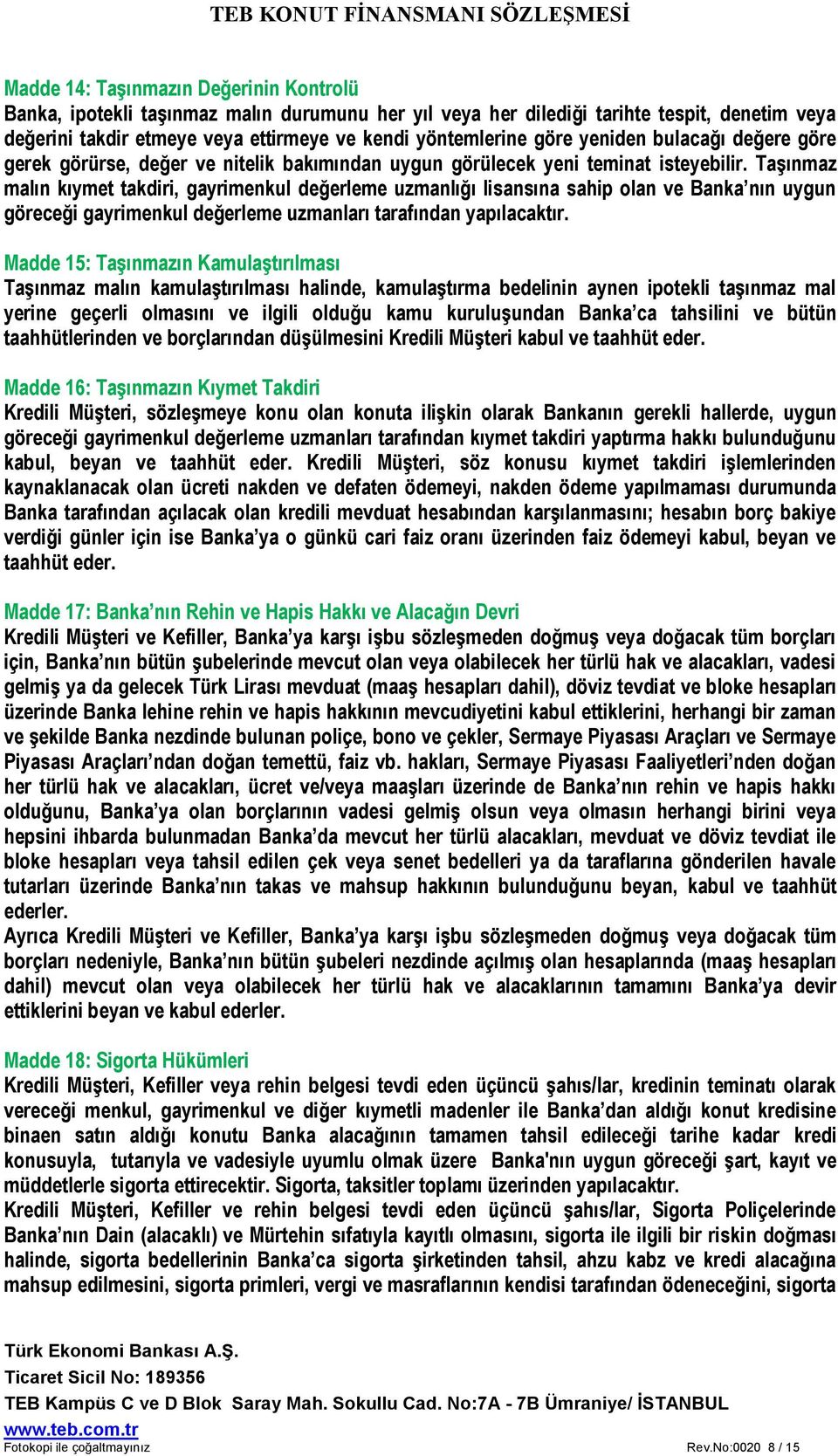 Taşınmaz malın kıymet takdiri, gayrimenkul değerleme uzmanlığı lisansına sahip olan ve Banka nın uygun göreceği gayrimenkul değerleme uzmanları tarafından yapılacaktır.